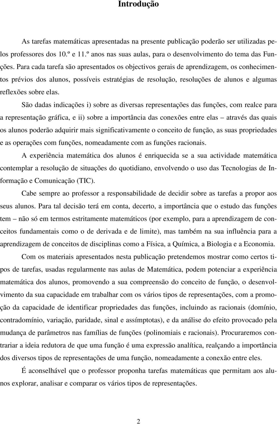 São dadas indicações i) sobre as diversas representações das funções, com realce para a representação gráfica, e ii) sobre a importância das conexões entre elas através das quais os alunos poderão