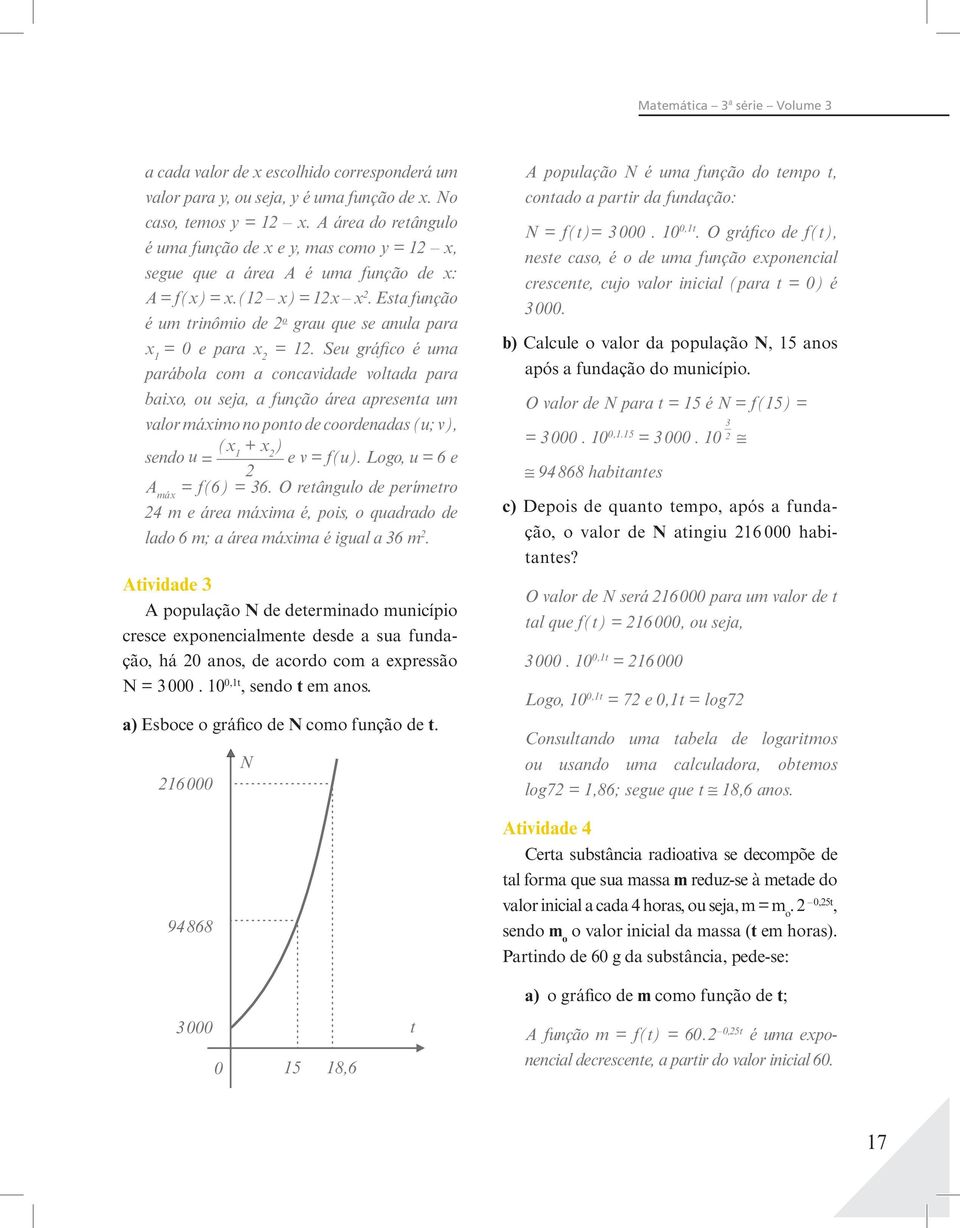 Seu gráfico é uma parábola com a concavidade volada para baio, ou seja, a função área apresena um valor máimo no pono de coordenadas (u; v), ( sendo + ) u = e v = f(u). Logo, u = 6 e A má = f(6) = 36.