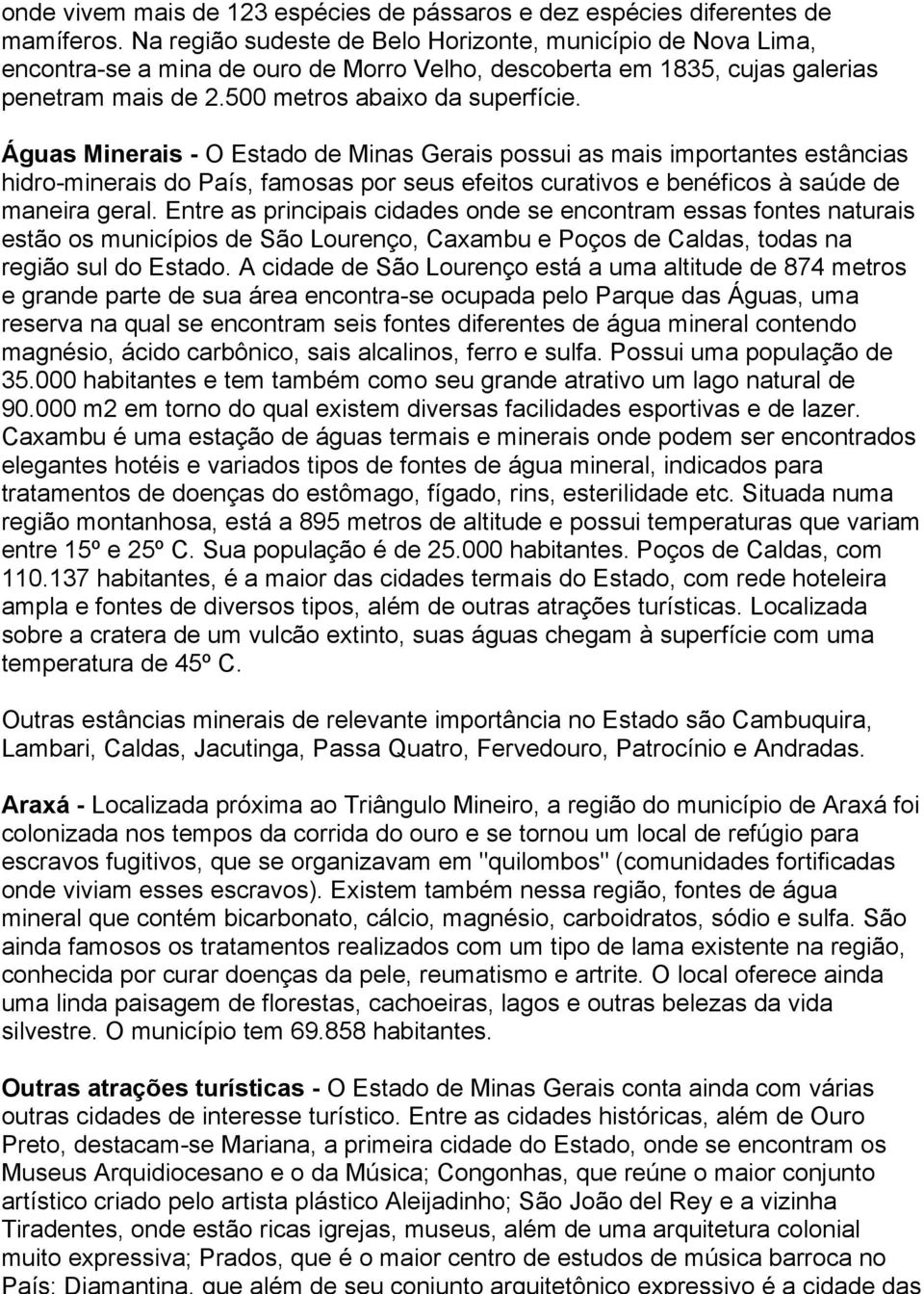 Águas Minerais - O Estado de Minas Gerais possui as mais importantes estâncias hidro-minerais do País, famosas por seus efeitos curativos e benéficos à saúde de maneira geral.