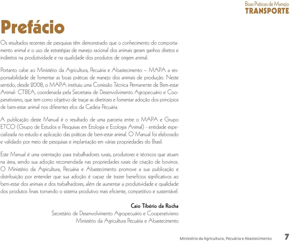 Neste sentido, desde 2008, o MAPA instituiu uma Comissão Técnica Permanente de Bem-estar Animal- CTBEA, coordenada pela Secretaria de Desenvolvimento Agropecuário e Cooperativismo, que tem como