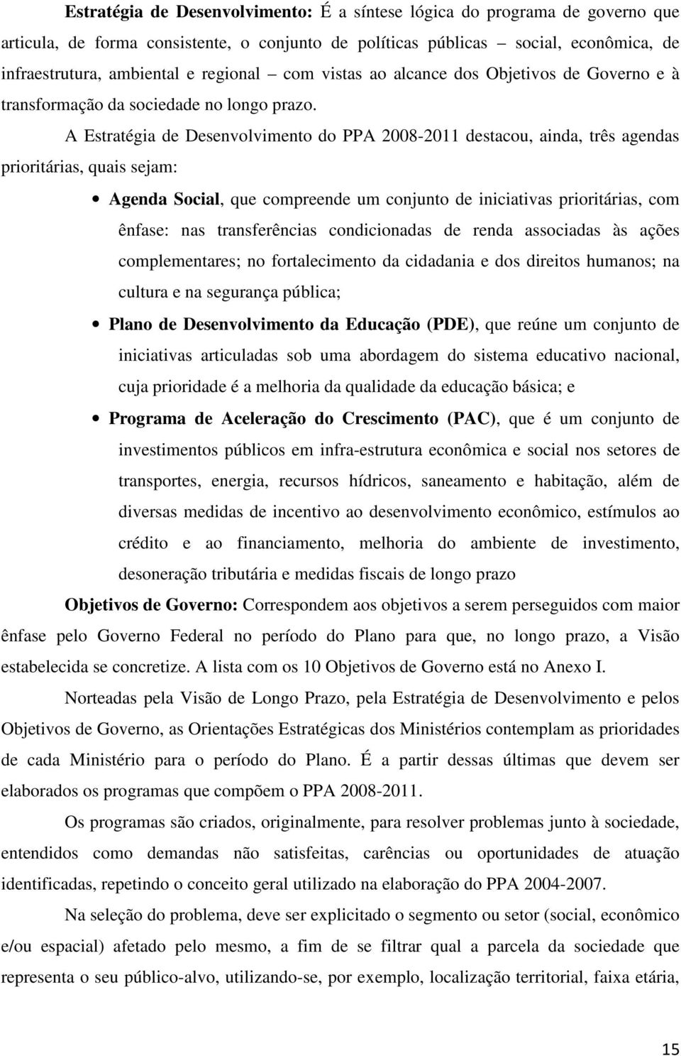 A Estratégia de Desenvolvimento do PPA 2008-2011 destacou, ainda, três agendas prioritárias, quais sejam: Agenda Social, que compreende um conjunto de iniciativas prioritárias, com ênfase: nas