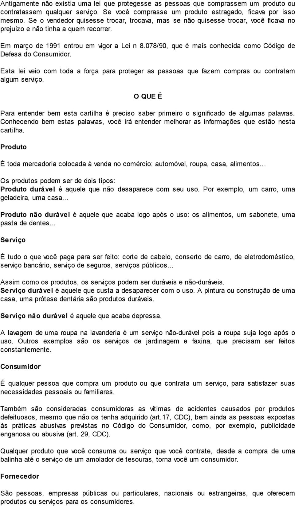 078/90, que é mais conhecida como Código de Defesa do Consumidor. Esta lei veio com toda a força para proteger as pessoas que fazem compras ou contratam algum serviço.