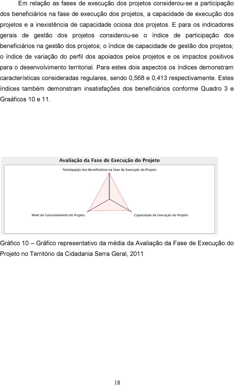 E para os indicadores gerais de gestão dos projetos considerou-se o índice de participação dos beneficiários na gestão dos projetos; o índice de capacidade de gestão dos projetos; o índice de