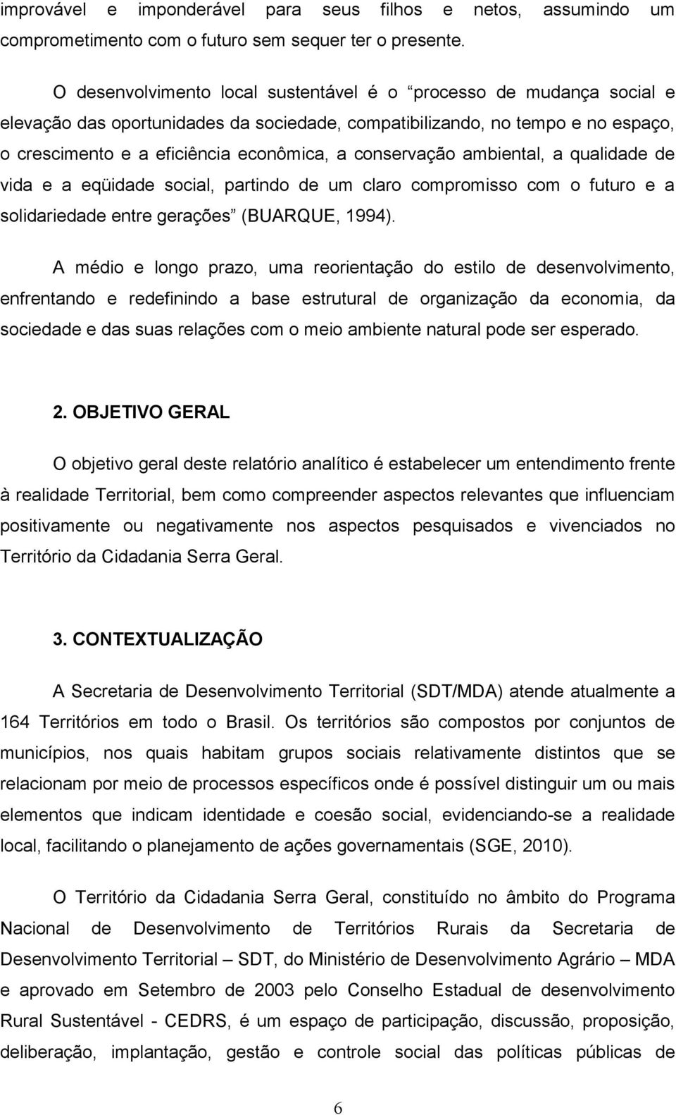 conservação ambiental, a qualidade de vida e a eqüidade social, partindo de um claro compromisso com o futuro e a solidariedade entre gerações (BUARQUE, 1994).