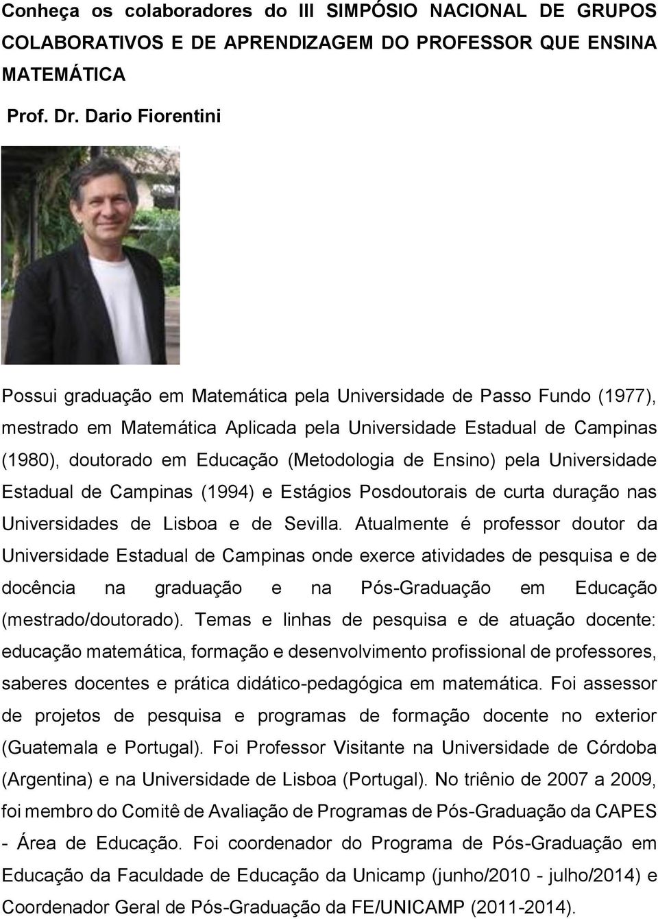 (Metodologia de Ensino) pela Universidade Estadual de Campinas (1994) e Estágios Posdoutorais de curta duração nas Universidades de Lisboa e de Sevilla.