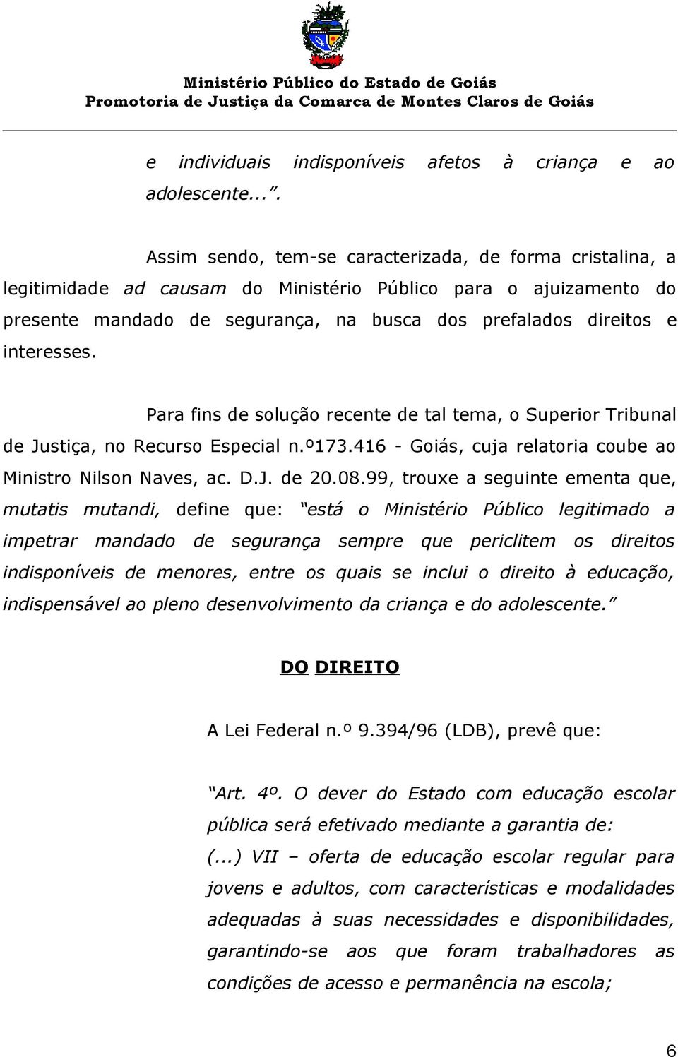 interesses. Para fins de solução recente de tal tema, o Superior Tribunal de Justiça, no Recurso Especial n.º173.416 - Goiás, cuja relatoria coube ao Ministro Nilson Naves, ac. D.J. de 20.08.