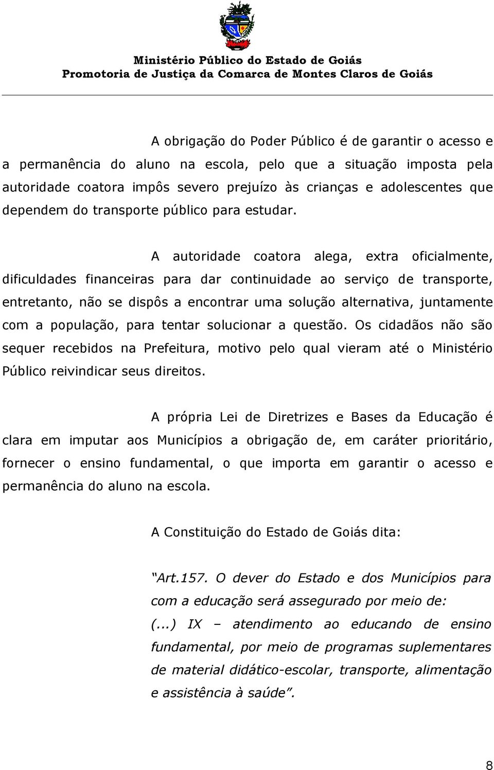 A autoridade coatora alega, extra oficialmente, dificuldades financeiras para dar continuidade ao serviço de transporte, entretanto, não se dispôs a encontrar uma solução alternativa, juntamente com