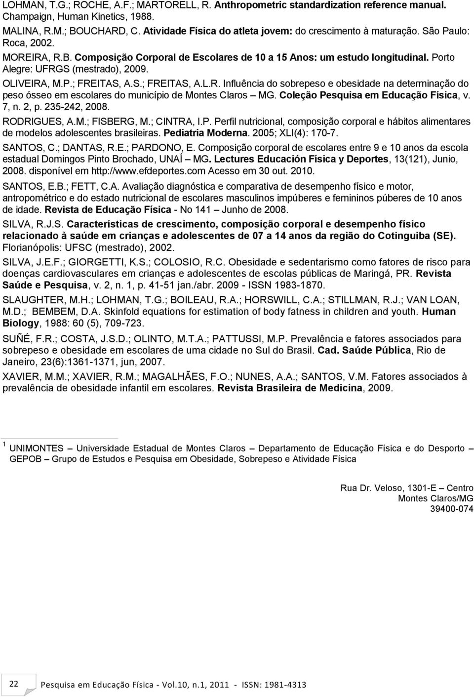 Porto Alegre: UFRGS (mestrado), 2009. OLIVEIRA, M.P.; FREITAS, A.S.; FREITAS, A.L.R. Influência do sobrepeso e obesidade na determinação do peso ósseo em escolares do município de Montes Claros MG.