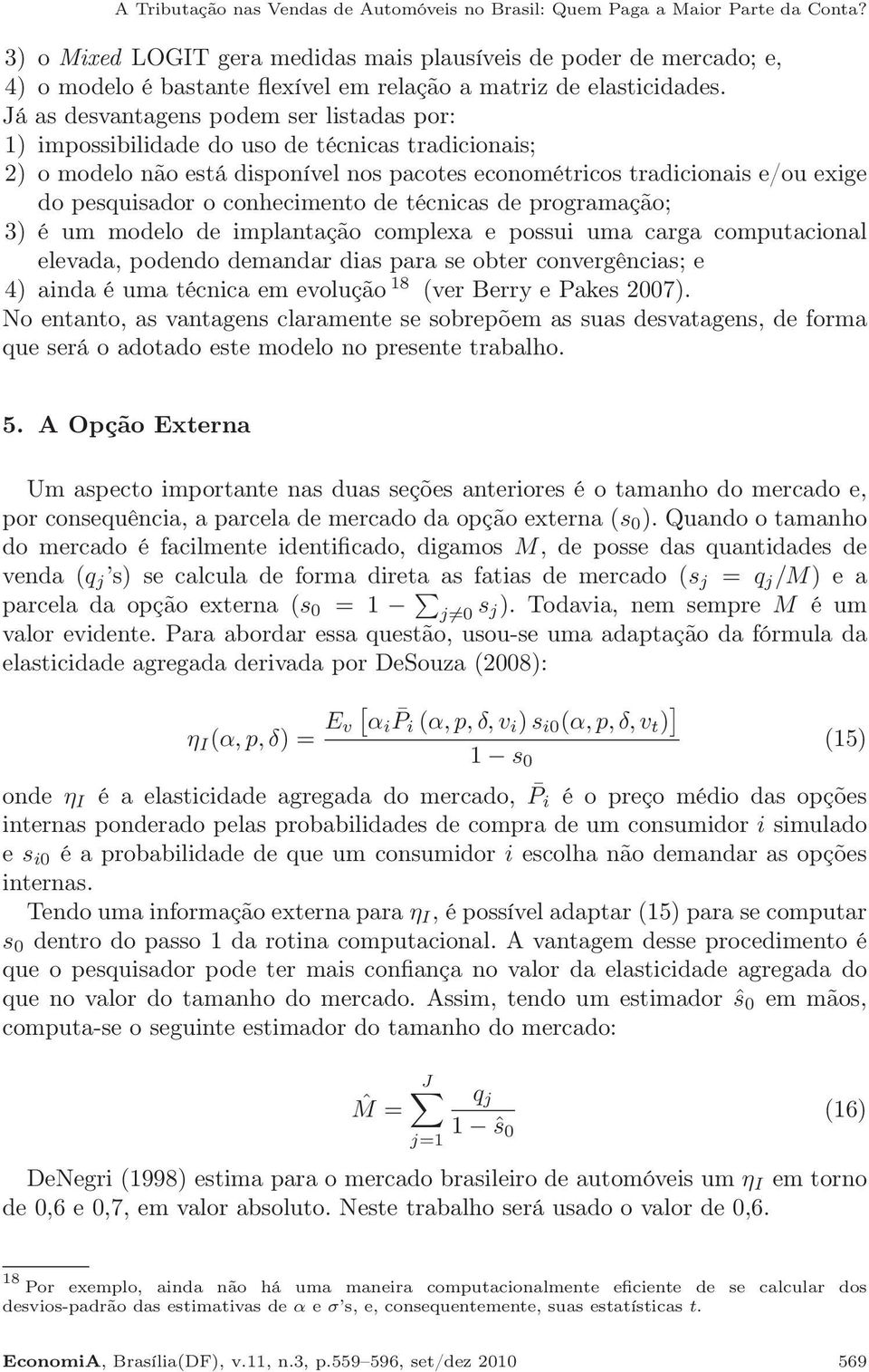 Já as desvantagens podem ser listadas por: 1) impossibilidade do uso de técnicas tradicionais; 2) o modelo não está disponível nos pacotes econométricos tradicionais e/ou exige do pesquisador o