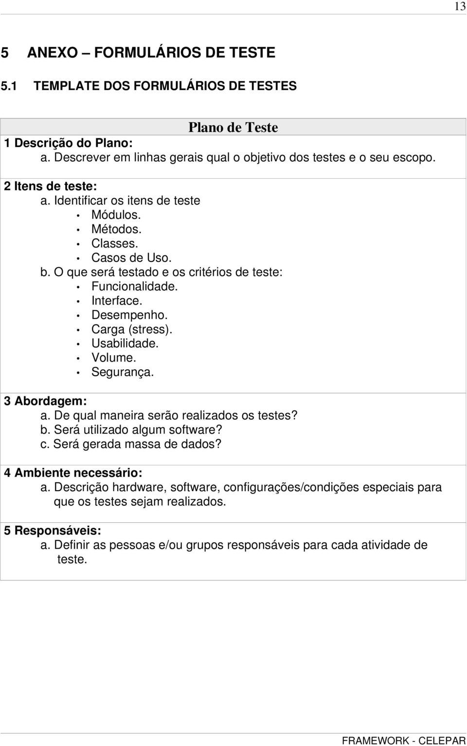 Carga (stress). Usabilidade. Volume. Segurança. 3 Abordagem: a. De qual maneira serão realizados os testes? b. Será utilizado algum software? c. Será gerada massa de dados?