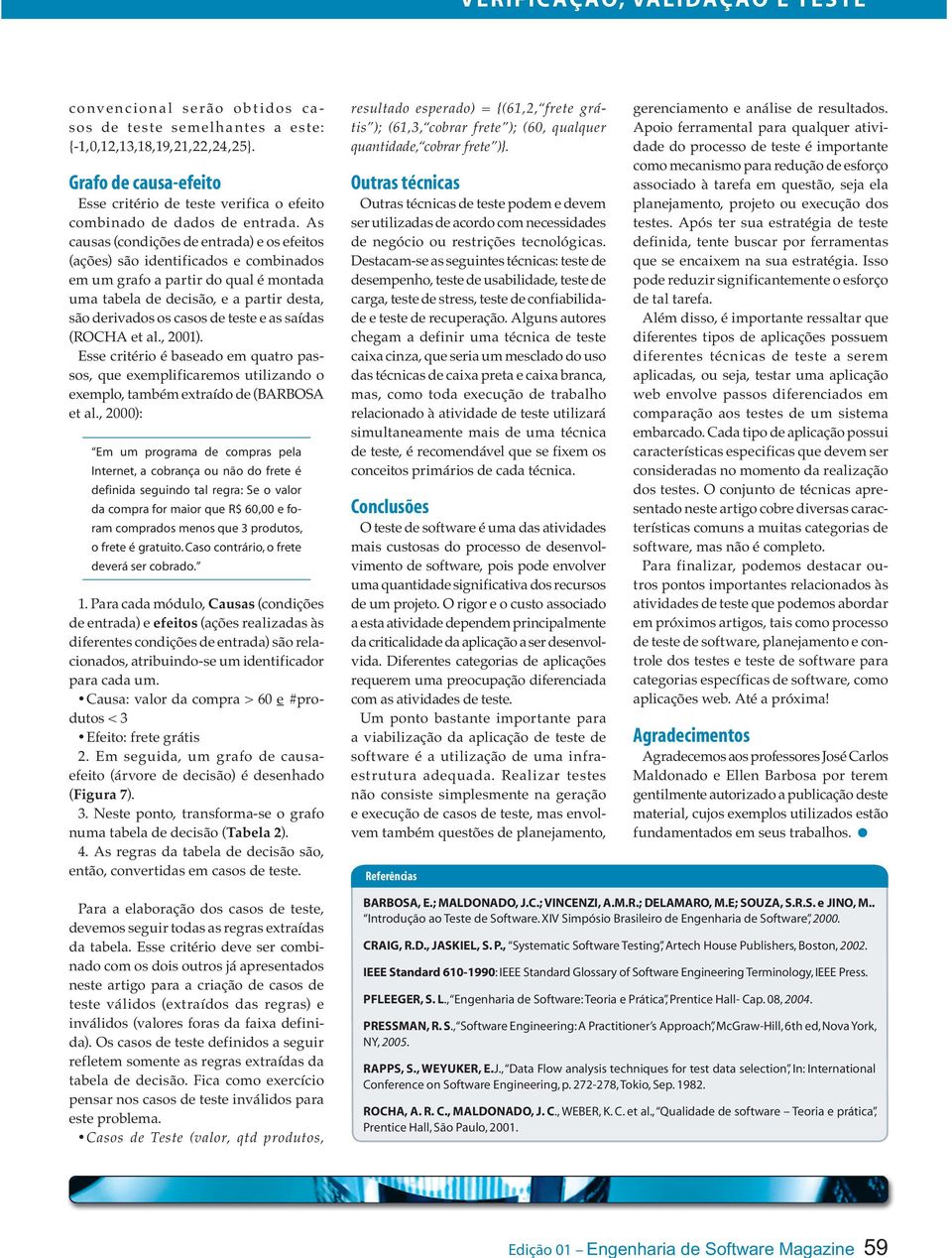 As causas (condições de entrada) e os efeitos (ações) são identificados e combinados em um grafo a partir do qual é montada uma tabela de decisão, e a partir desta, são derivados os casos de teste e