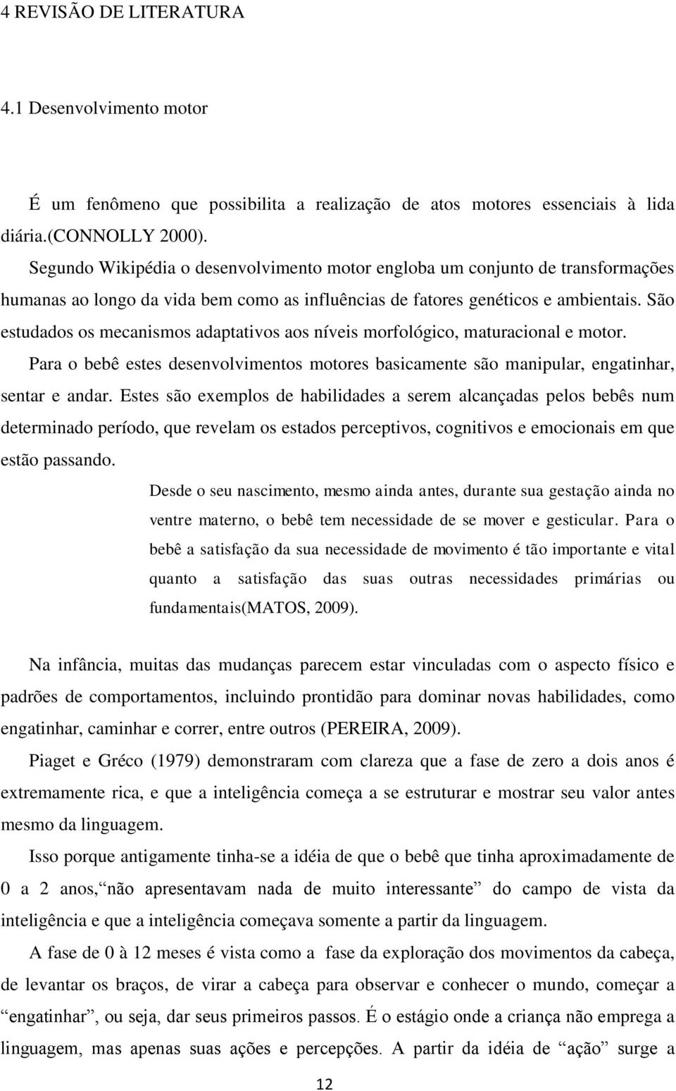 São estudados os mecanismos adaptativos aos níveis morfológico, maturacional e motor. Para o bebê estes desenvolvimentos motores basicamente são manipular, engatinhar, sentar e andar.