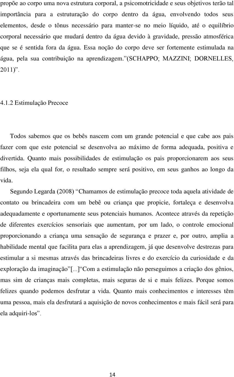 Essa noção do corpo deve ser fortemente estimulada na água, pela sua contribuição na aprendizagem. (SCHAPPO; MAZZINI; DORNELLES, 2011