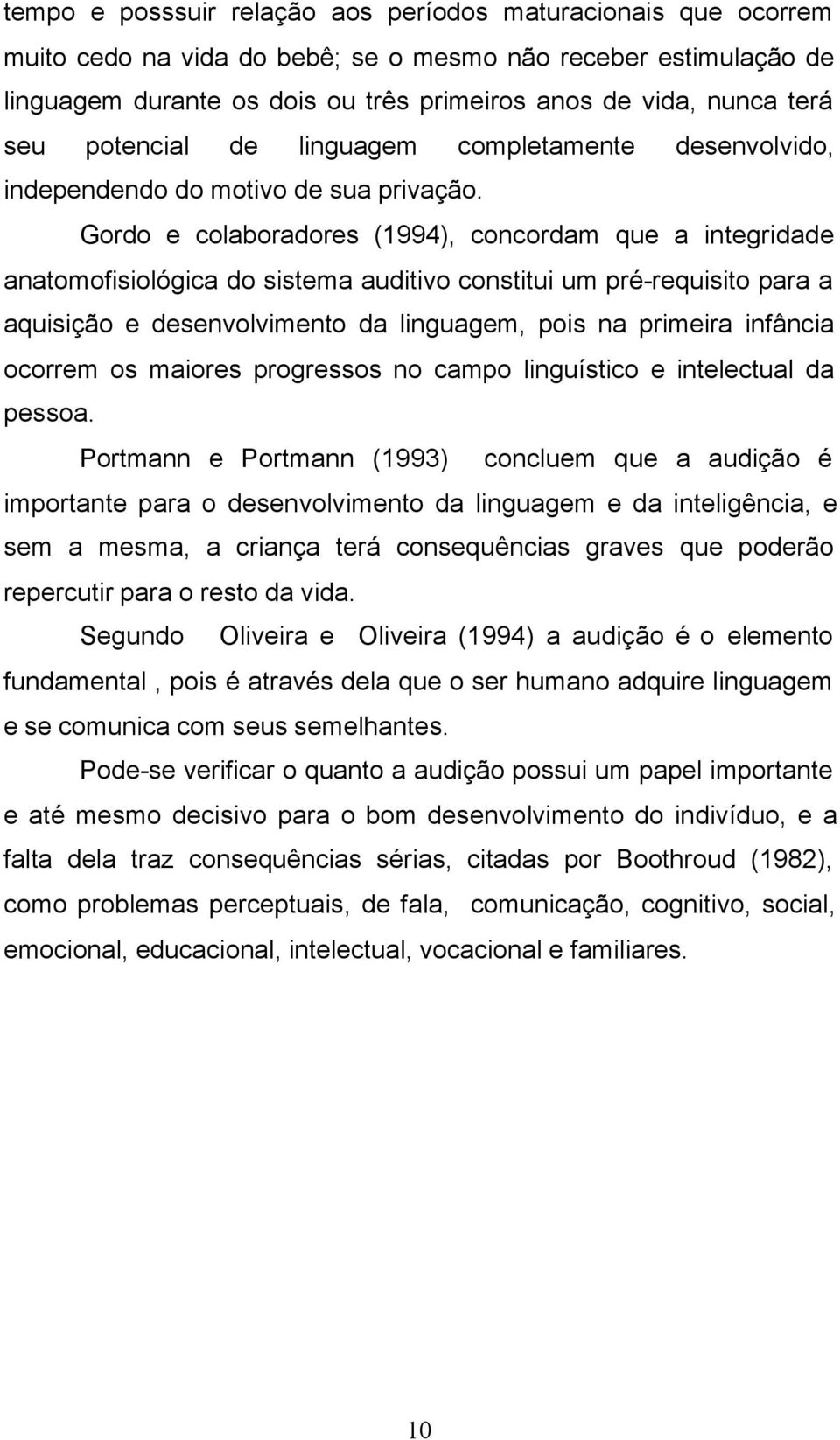 Gordo e colaboradores (1994), concordam que a integridade anatomofisiológica do sistema auditivo constitui um pré-requisito para a aquisição e desenvolvimento da linguagem, pois na primeira infância