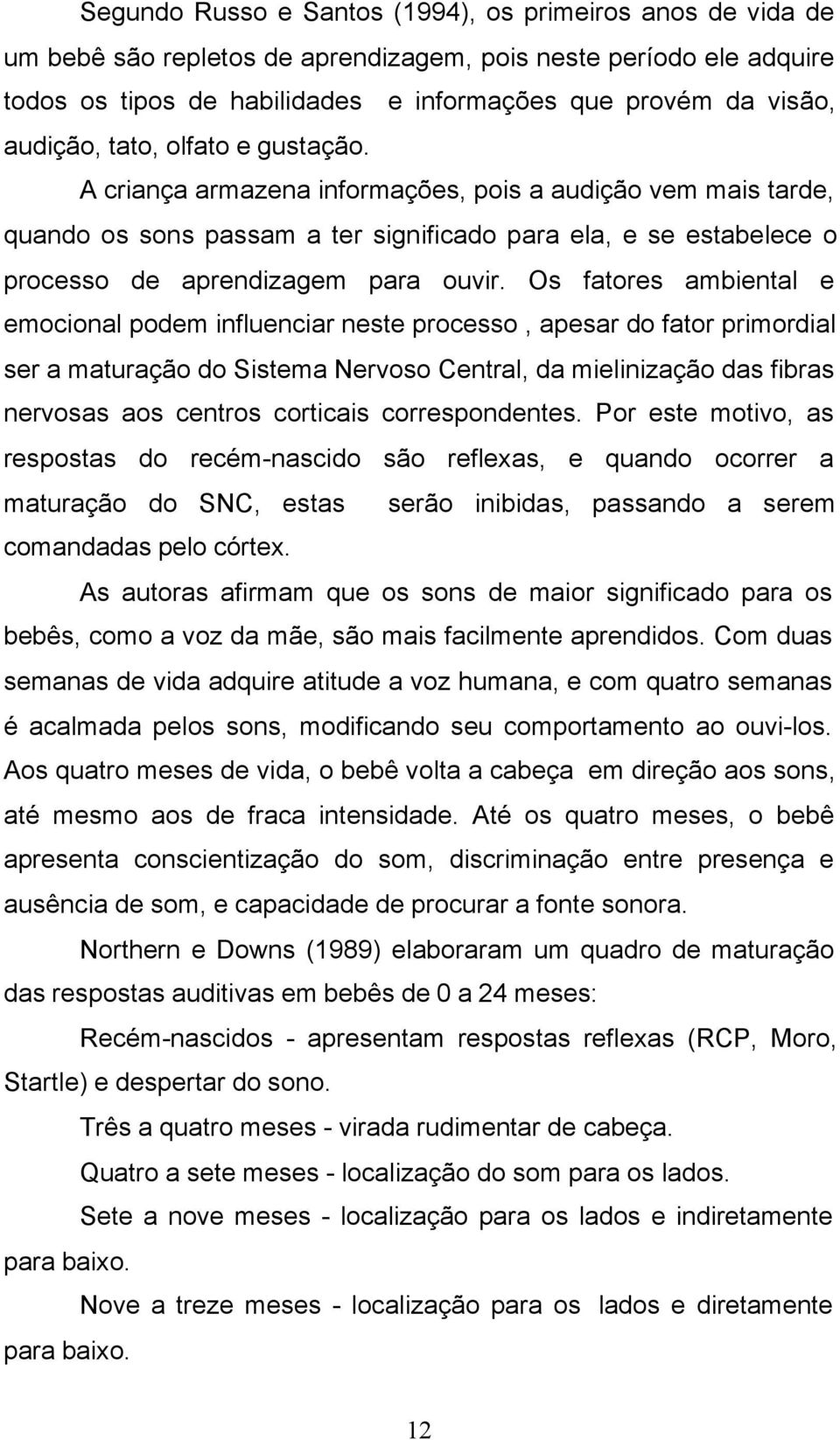 A criança armazena informações, pois a audição vem mais tarde, quando os sons passam a ter significado para ela, e se estabelece o processo de aprendizagem para ouvir.