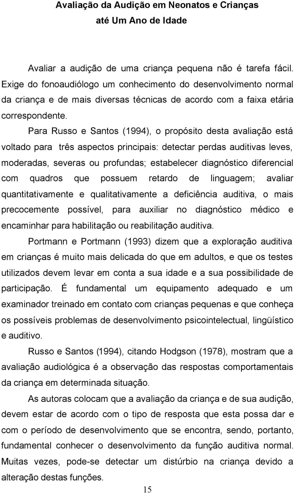 Para Russo e Santos (1994), o propósito desta avaliação está voltado para três aspectos principais: detectar perdas auditivas leves, moderadas, severas ou profundas; estabelecer diagnóstico
