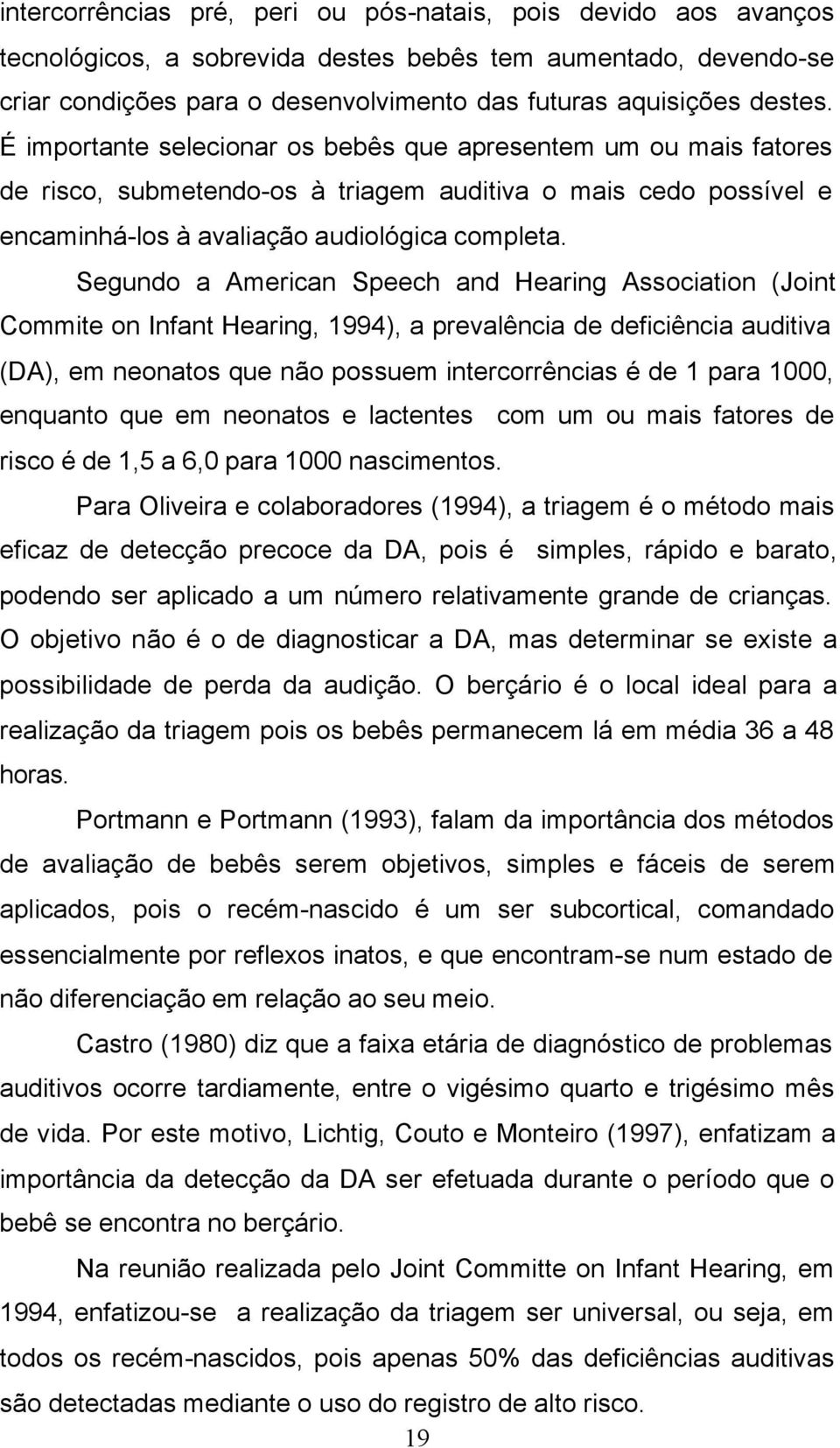 Segundo a American Speech and Hearing Association (Joint Commite on Infant Hearing, 1994), a prevalência de deficiência auditiva (DA), em neonatos que não possuem intercorrências é de 1 para 1000,