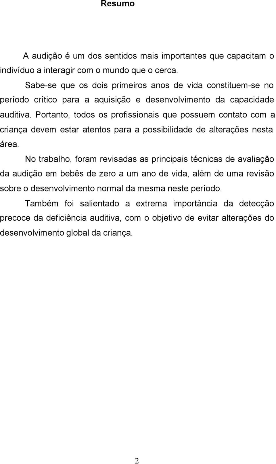 Portanto, todos os profissionais que possuem contato com a criança devem estar atentos para a possibilidade de alterações nesta área.