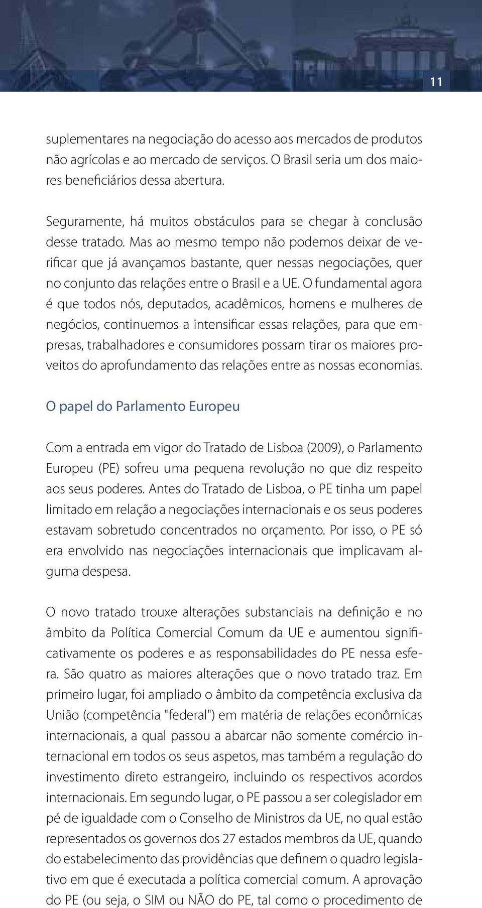 Mas ao mesmo tempo não podemos deixar de verificar que já avançamos bastante, quer nessas negociações, quer no conjunto das relações entre o Brasil e a UE.