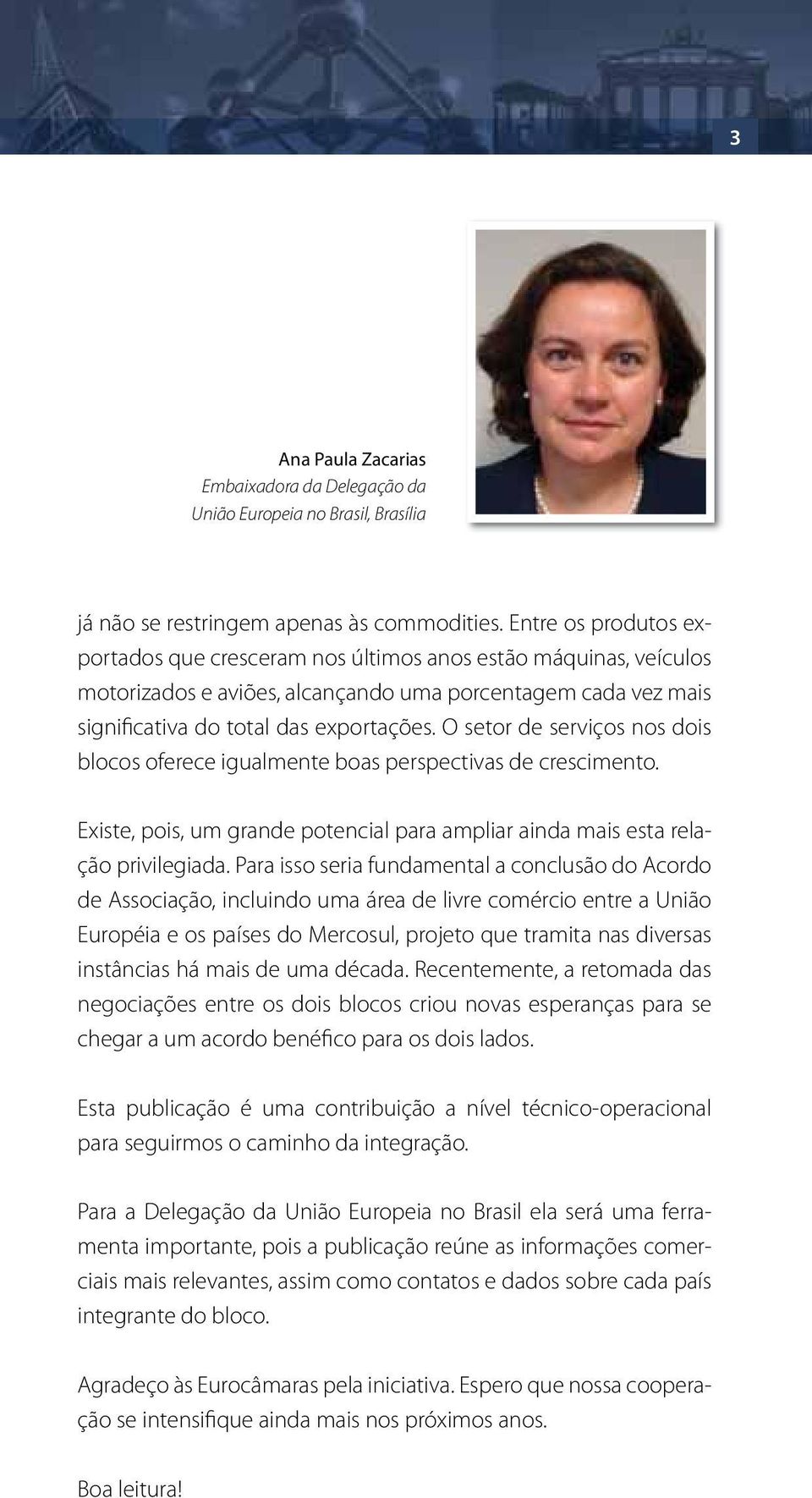 O setor de serviços nos dois blocos oferece igualmente boas perspectivas de crescimento. Existe, pois, um grande potencial para ampliar ainda mais esta relação privilegiada.