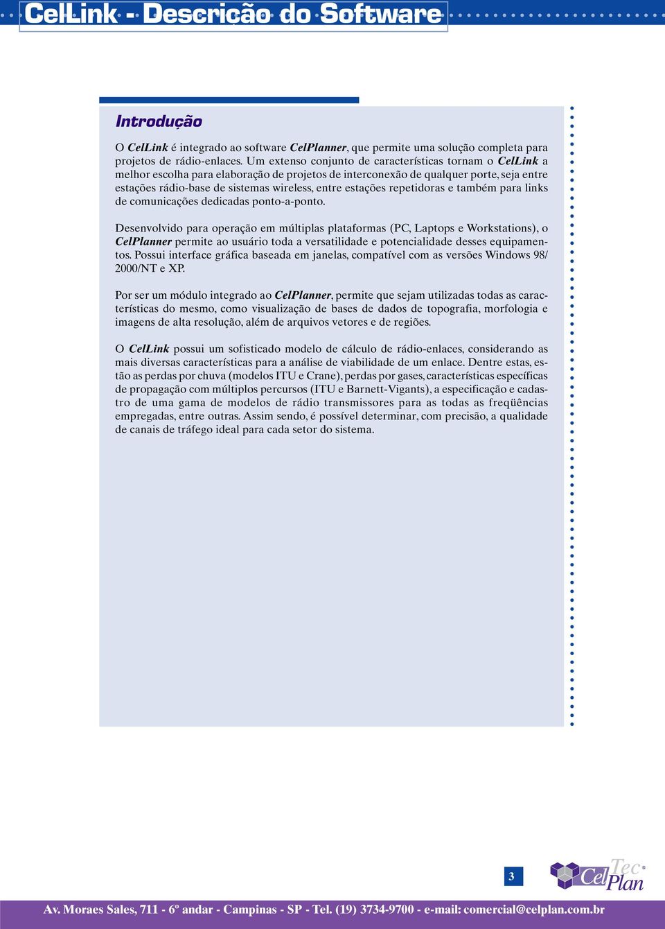 estações repetidoras e também para links de comunicações dedicadas ponto-a-ponto.