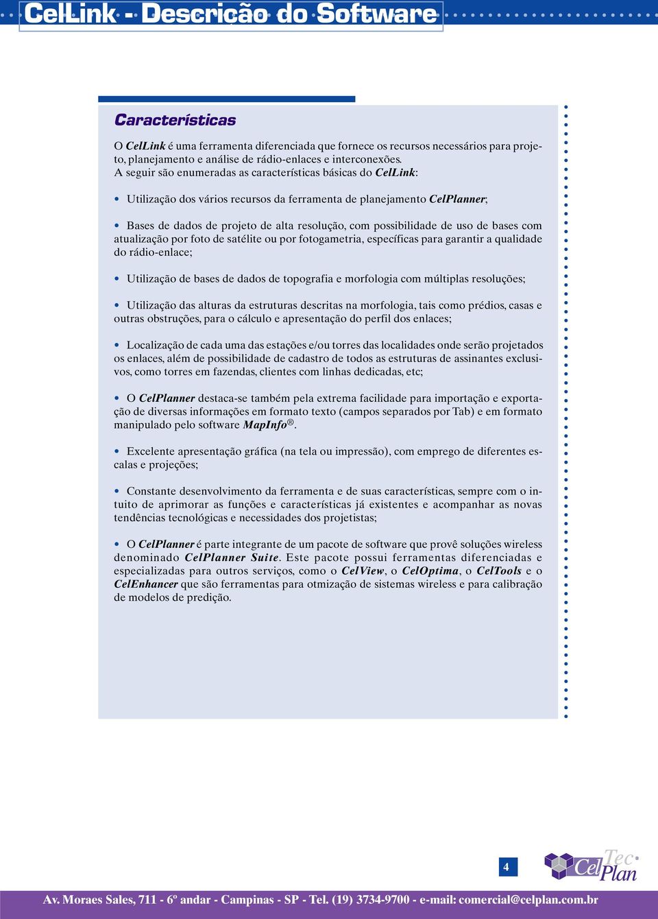 de uso de bases com atualização por foto de satélite ou por fotogametria, específicas para garantir a qualidade do rádio-enlace; Utilização de bases de dados de topografia e morfologia com múltiplas