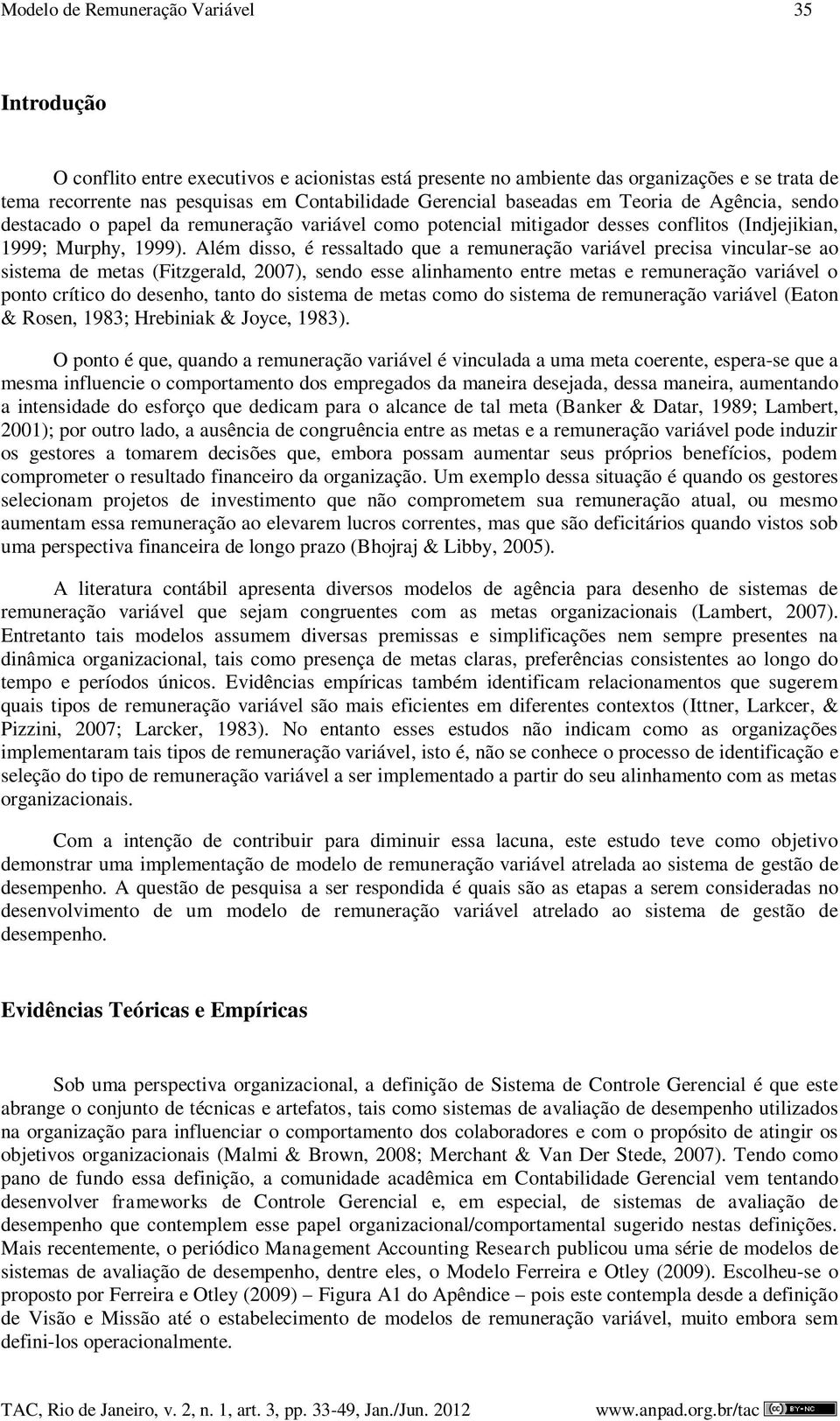 Além disso, é ressaltado que a remuneração variável precisa vincular-se ao sistema de metas (Fitzgerald, 2007), sendo esse alinhamento entre metas e remuneração variável o ponto crítico do desenho,