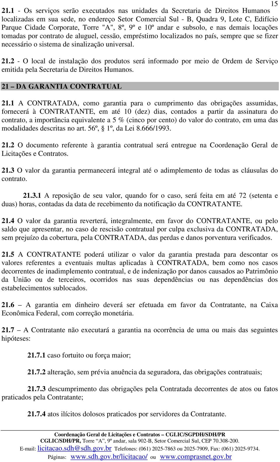 "A", 8º, 9º e 10º andar e subsolo, e nas demais locações tomadas por contrato de aluguel, cessão, empréstimo localizados no país, sempre que se fizer necessário o sistema de sinalização universal. 21.