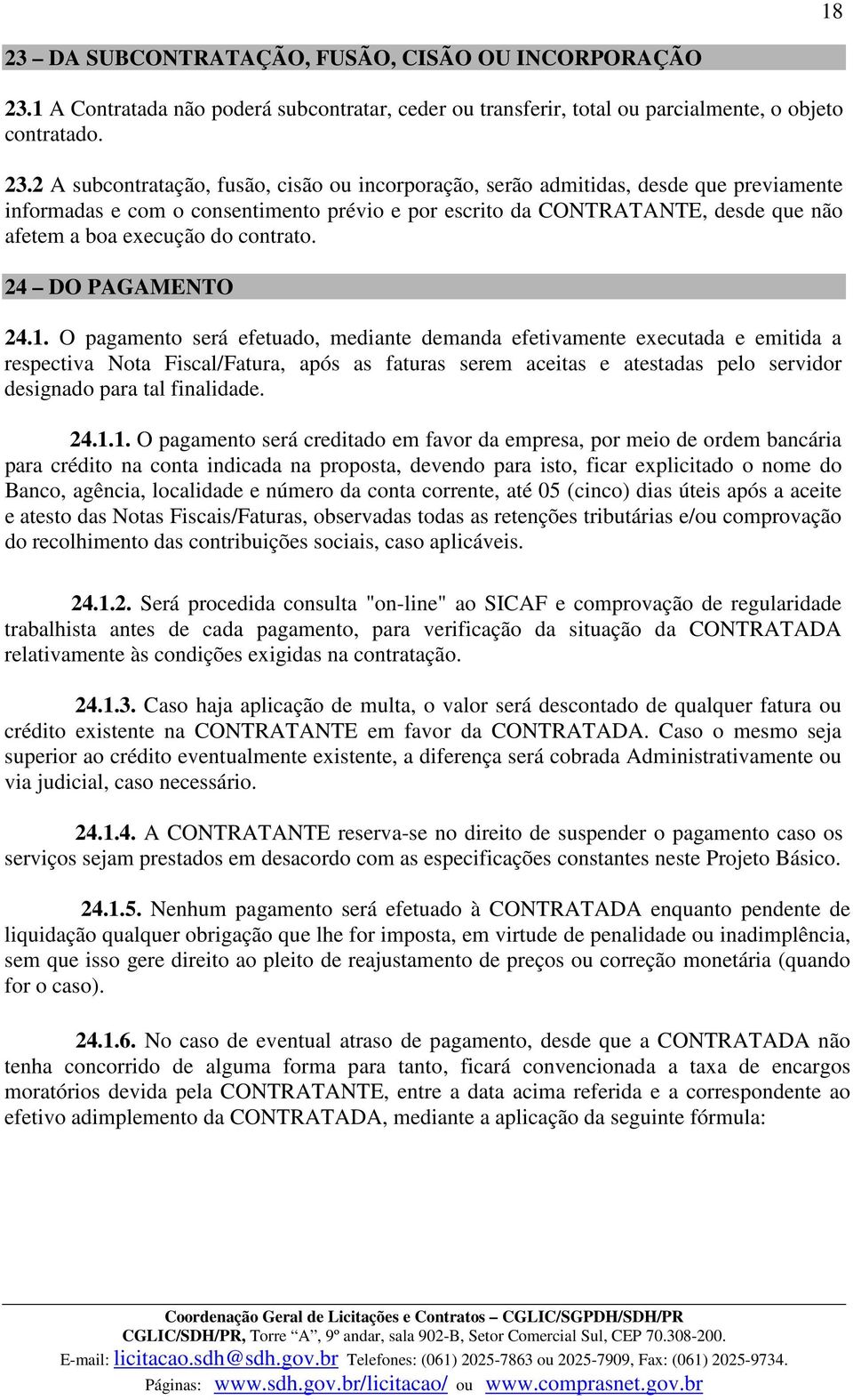 1 A Contratada não poderá subcontratar, ceder ou transferir, total ou parcialmente, o objeto contratado. 23.