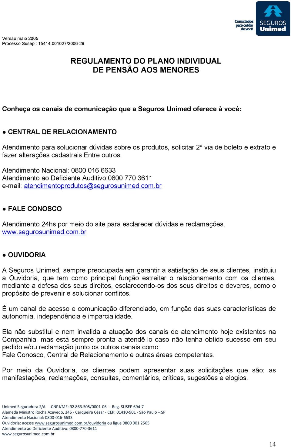 br FALE CONOSCO Atendimento 24hs por meio do site para esclarecer dúvidas e reclamações.