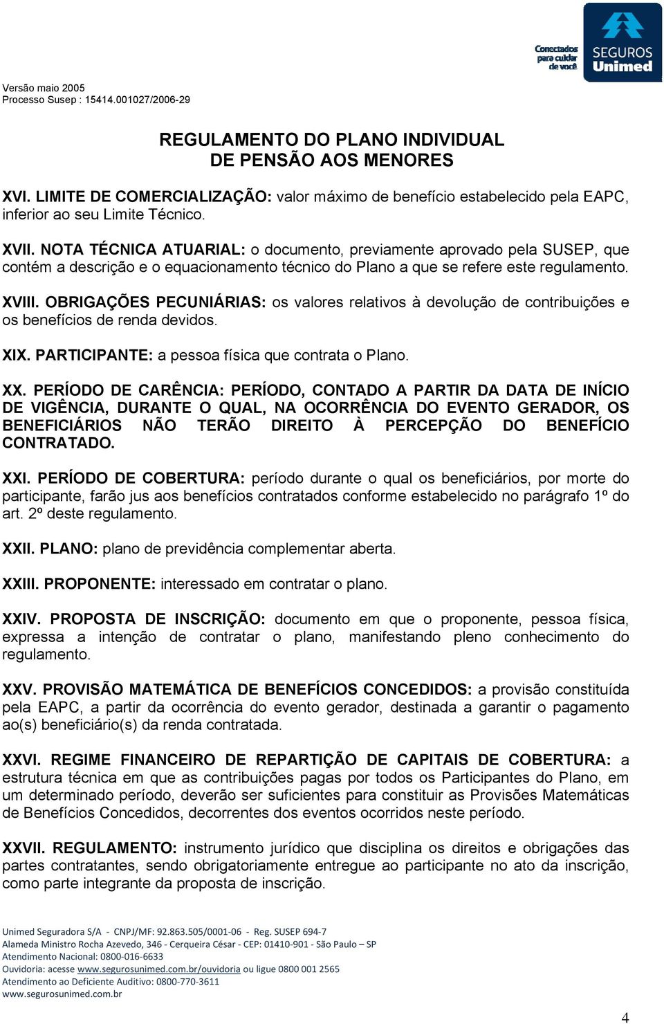 OBRIGAÇÕES PECUNIÁRIAS: os valores relativos à devolução de contribuições e os benefícios de renda devidos. XIX. PARTICIPANTE: a pessoa física que contrata o Plano. XX.