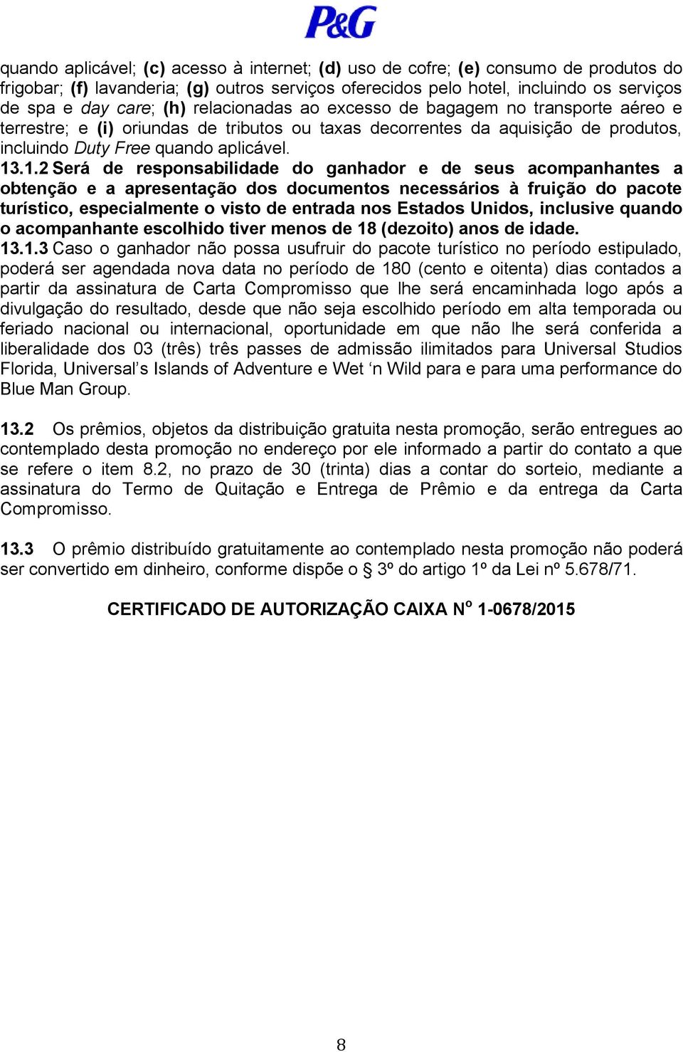 .1.2 Será de responsabilidade do ganhador e de seus acompanhantes a obtenção e a apresentação dos documentos necessários à fruição do pacote turístico, especialmente o visto de entrada nos Estados