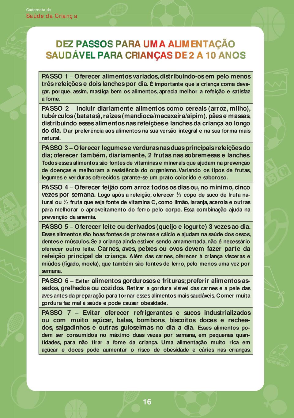 PASSO 2 Incluir diariamente alimentos como cereais (arroz, milho), tubérculos (batatas), raízes (mandioca/macaxeira/aipim), pães e massas, distribuindo esses alimentos nas refeições e lanches da