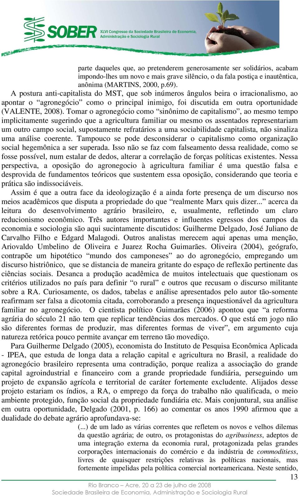 Tomar o agronegócio como sinônimo de capitalismo, ao mesmo tempo implicitamente sugerindo que a agricultura familiar ou mesmo os assentados representariam um outro campo social, supostamente