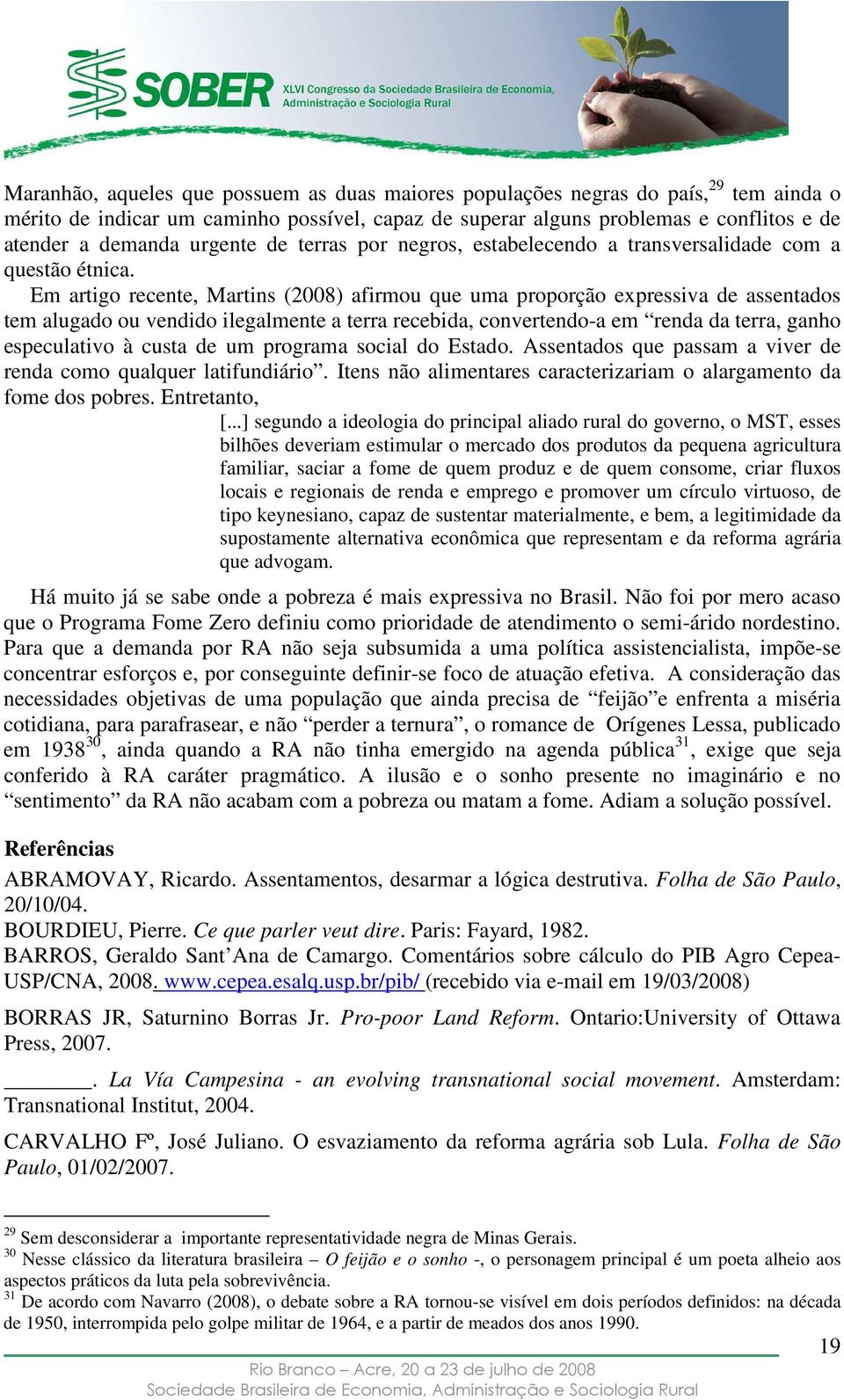 Em artigo recente, Martins (2008) afirmou que uma proporção expressiva de assentados tem alugado ou vendido ilegalmente a terra recebida, convertendo-a em renda da terra, ganho especulativo à custa