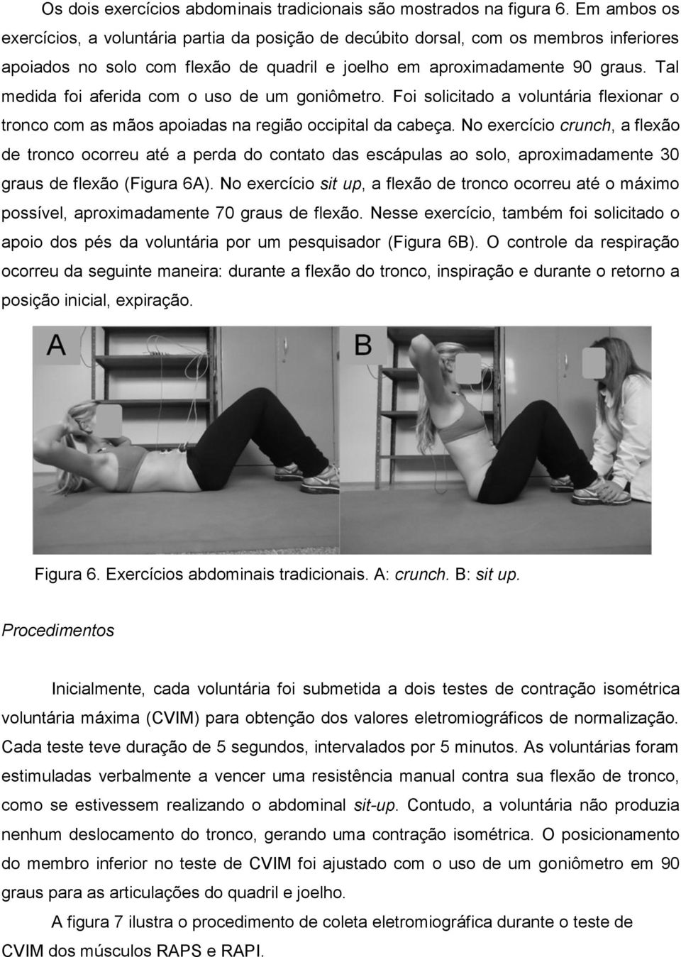 Tal medida foi aferida com o uso de um goniômetro. Foi solicitado a voluntária flexionar o tronco com as mãos apoiadas na região occipital da cabeça.