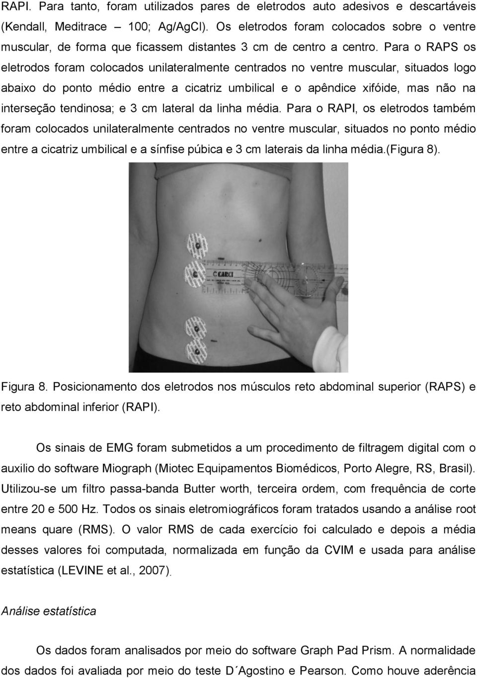 Para o RAPS os eletrodos foram colocados unilateralmente centrados no ventre muscular, situados logo abaixo do ponto médio entre a cicatriz umbilical e o apêndice xifóide, mas não na interseção