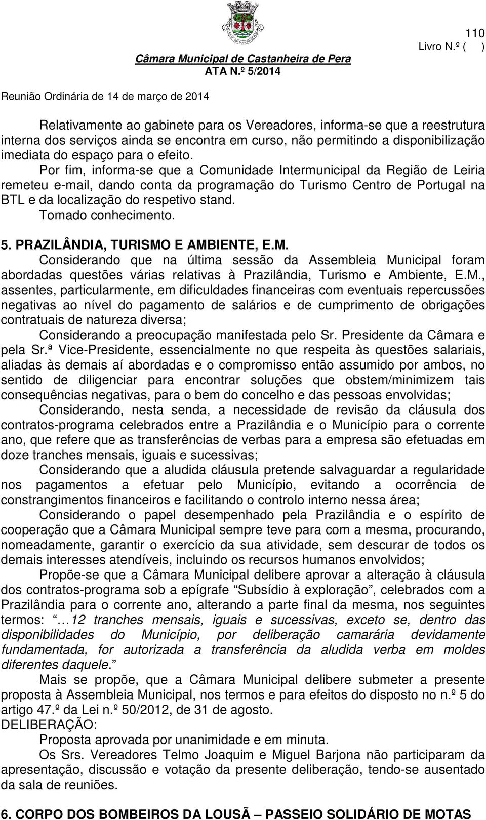 Tomado conhecimento. 5. PRAZILÂNDIA, TURISMO E AMBIENTE, E.M. Considerando que na última sessão da Assembleia Municipal foram abordadas questões várias relativas à Prazilândia, Turismo e Ambiente, E.