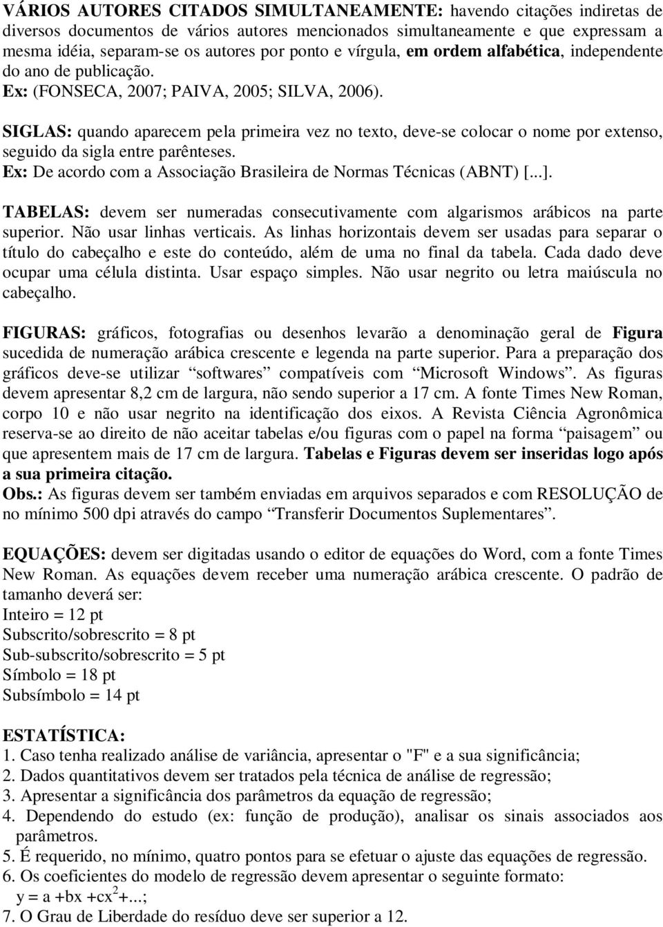 SIGLAS: quando aparecem pela primeira vez no texto, deve-se colocar o nome por extenso, seguido da sigla entre parênteses. Ex: De acordo com a Associação Brasileira de Normas Técnicas (ABNT) [...].