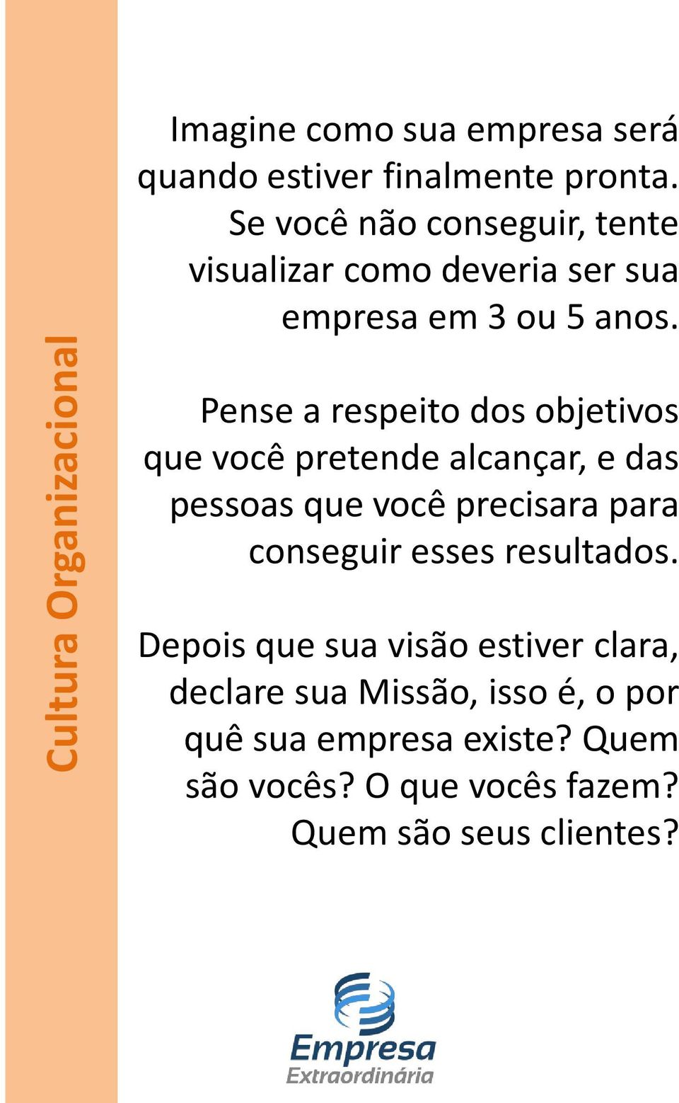 Pense a respeito dos objetivos que você pretende alcançar, e das pessoas que você precisara para conseguir esses