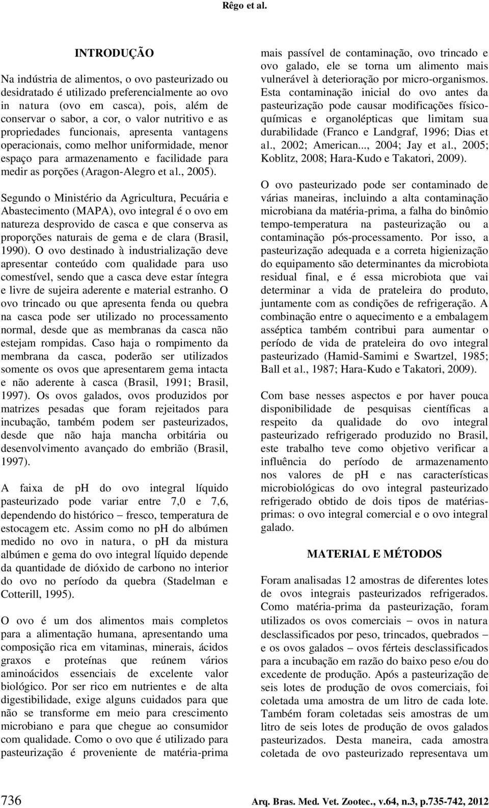 propriedades funcionais, apresenta vantagens operacionais, como melhor uniformidade, menor espaço para armazenamento e facilidade para medir as porções (Aragon-Alegro et al., 2005).