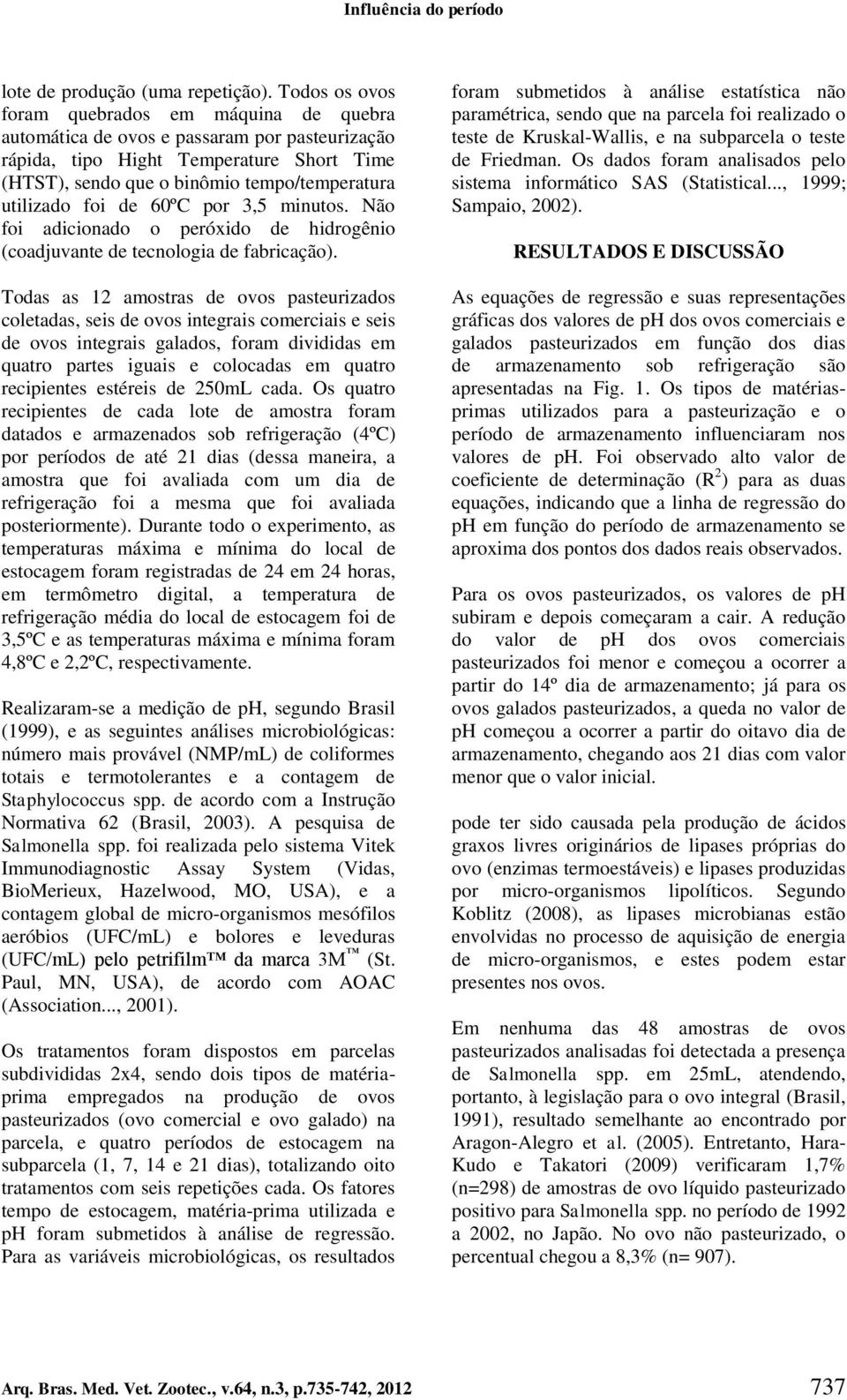 foi de 60ºC por 3,5 minutos. Não foi adicionado o peróxido de hidrogênio (coadjuvante de tecnologia de fabricação).