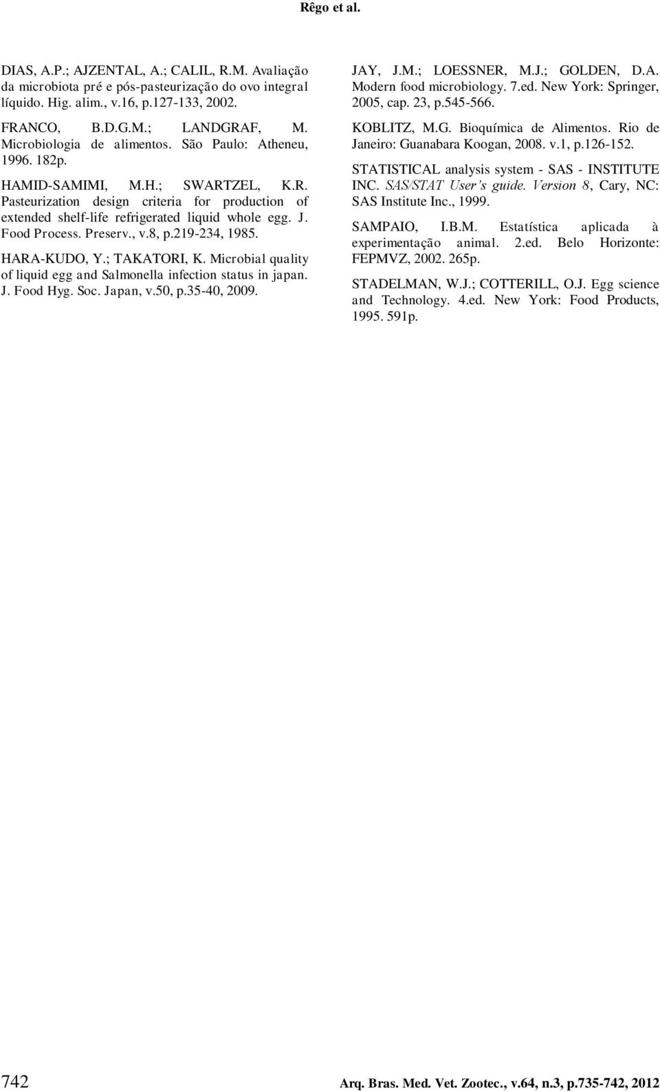 Food Process. Preserv., v.8, p.219-234, 1985. HARA-KUDO, Y.; TAKATORI, K. Microbial quality of liquid egg and Salmonella infection status in japan. J. Food Hyg. Soc. Japan, v.50, p.35-40, JAY, J.M.; LOESSNER, M.