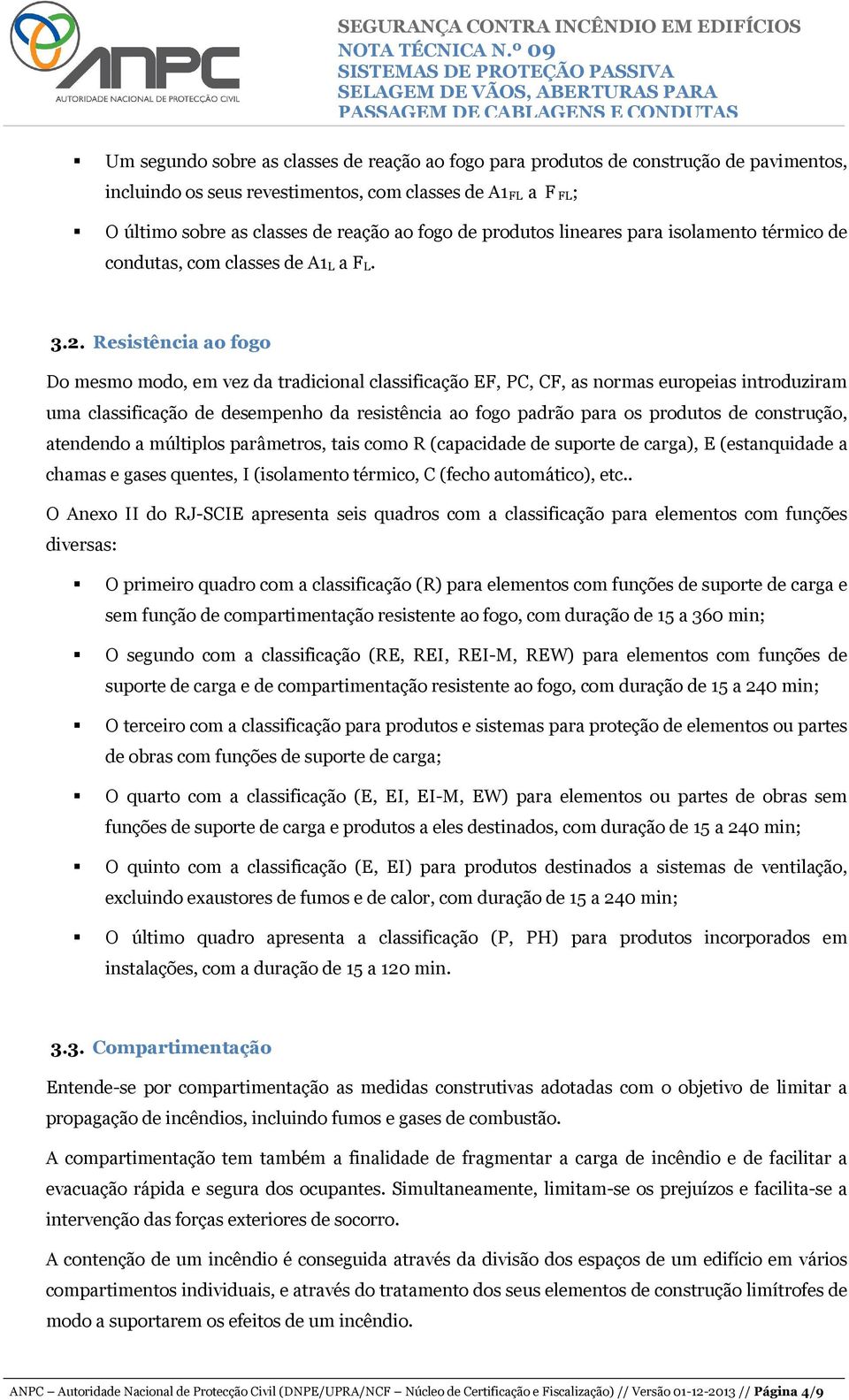 Resistência ao fogo Do mesmo modo, em vez da tradicional classificação EF, PC, CF, as normas europeias introduziram uma classificação de desempenho da resistência ao fogo padrão para os produtos de