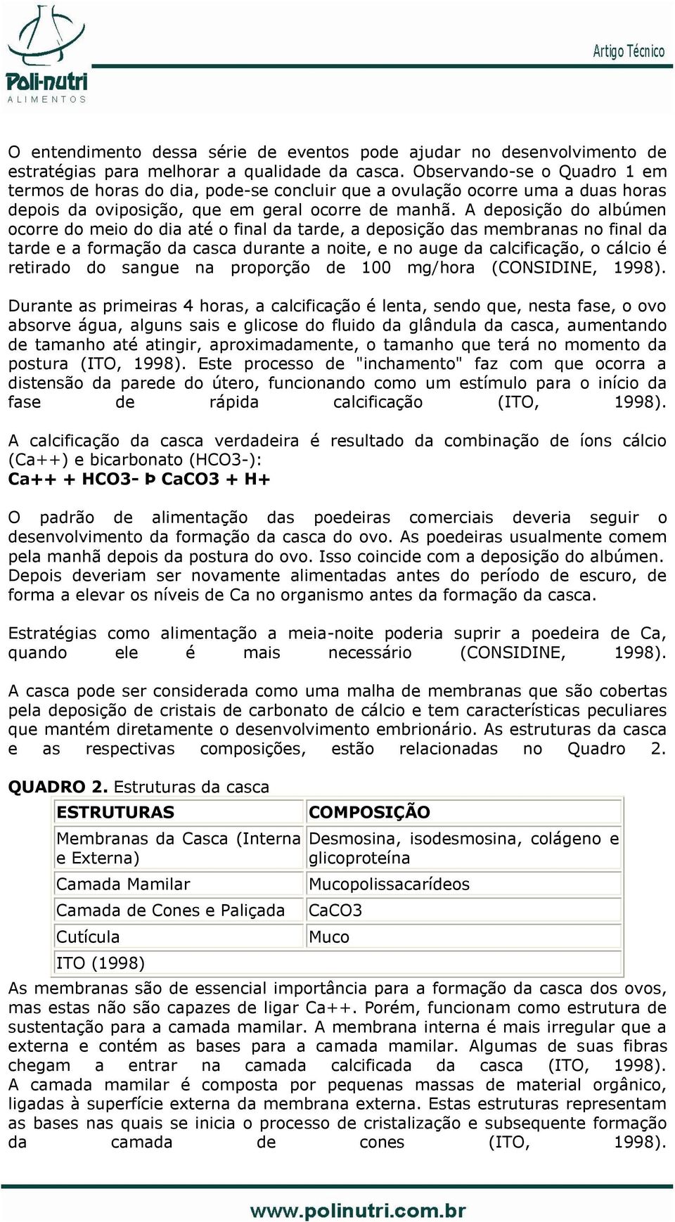 A deposição do albúmen ocorre do meio do dia até o final da tarde, a deposição das membranas no final da tarde e a formação da casca durante a noite, e no auge da calcificação, o cálcio é retirado do