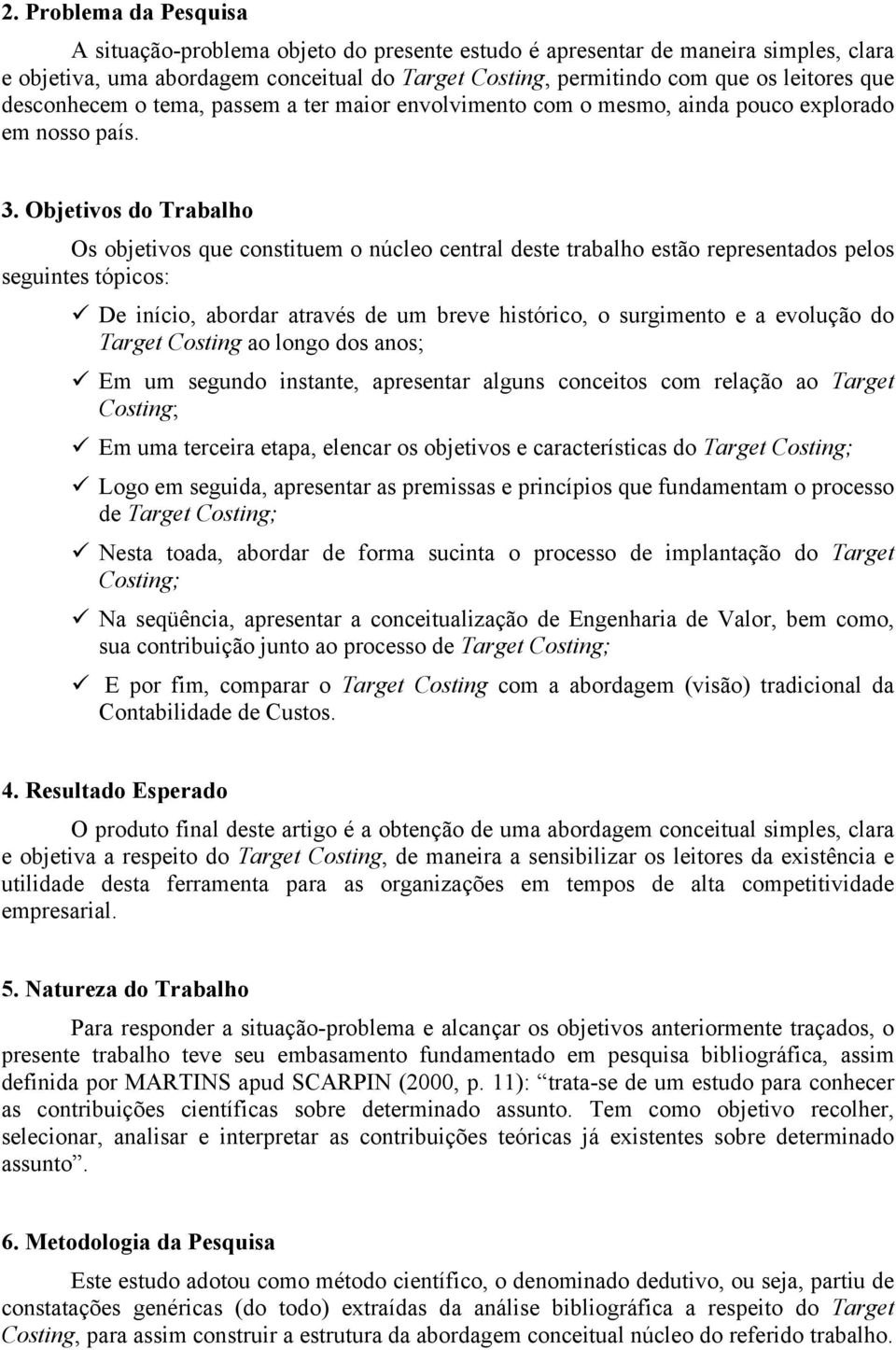 Objetivos do Trabalho Os objetivos que constituem o núcleo central deste trabalho estão representados pelos seguintes tópicos: De início, abordar através de um breve histórico, o surgimento e a