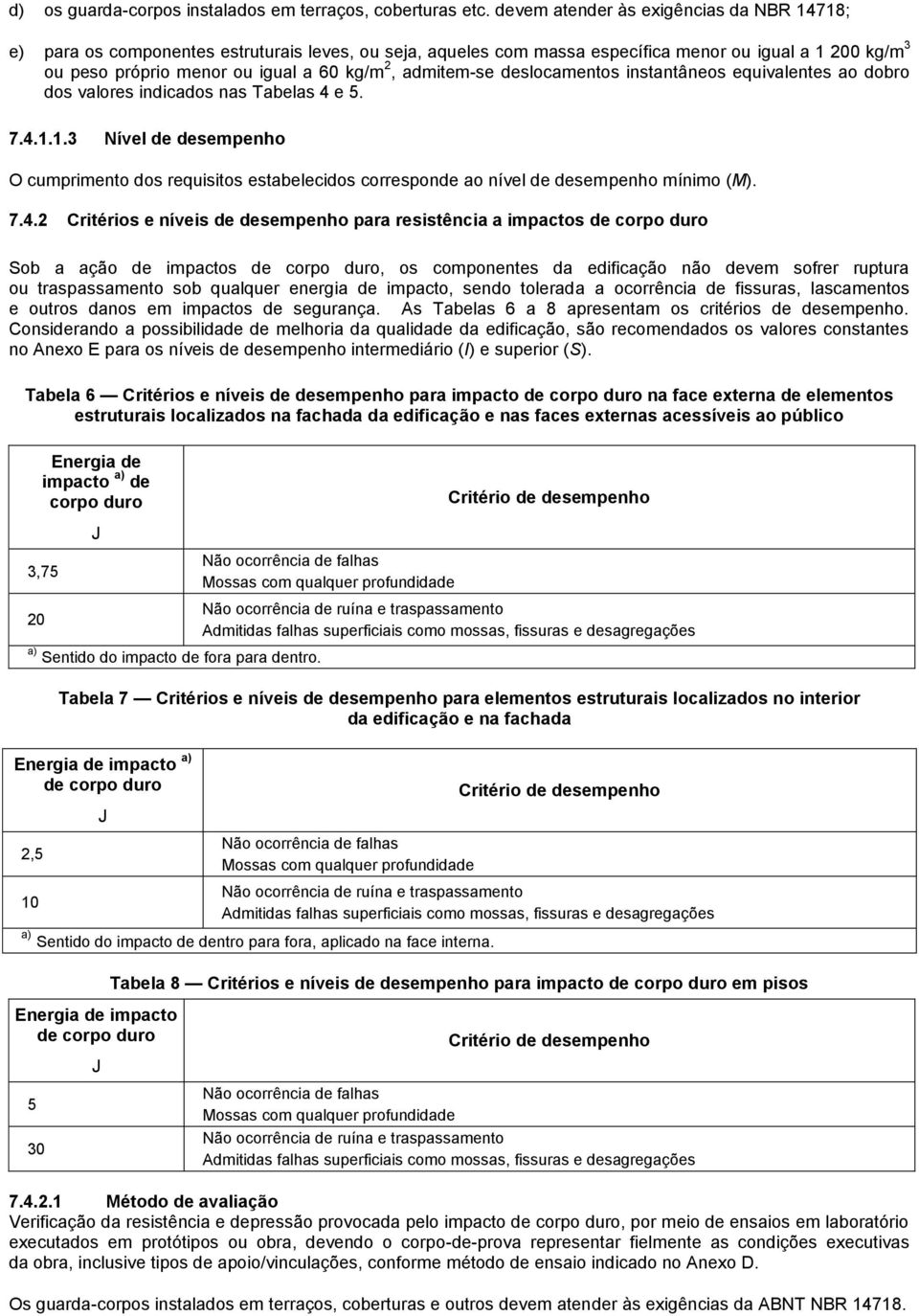 admitem-se deslocamentos instantâneos equivalentes ao dobro dos valores indicados nas Tabelas 4 e 5. 7.4.1.