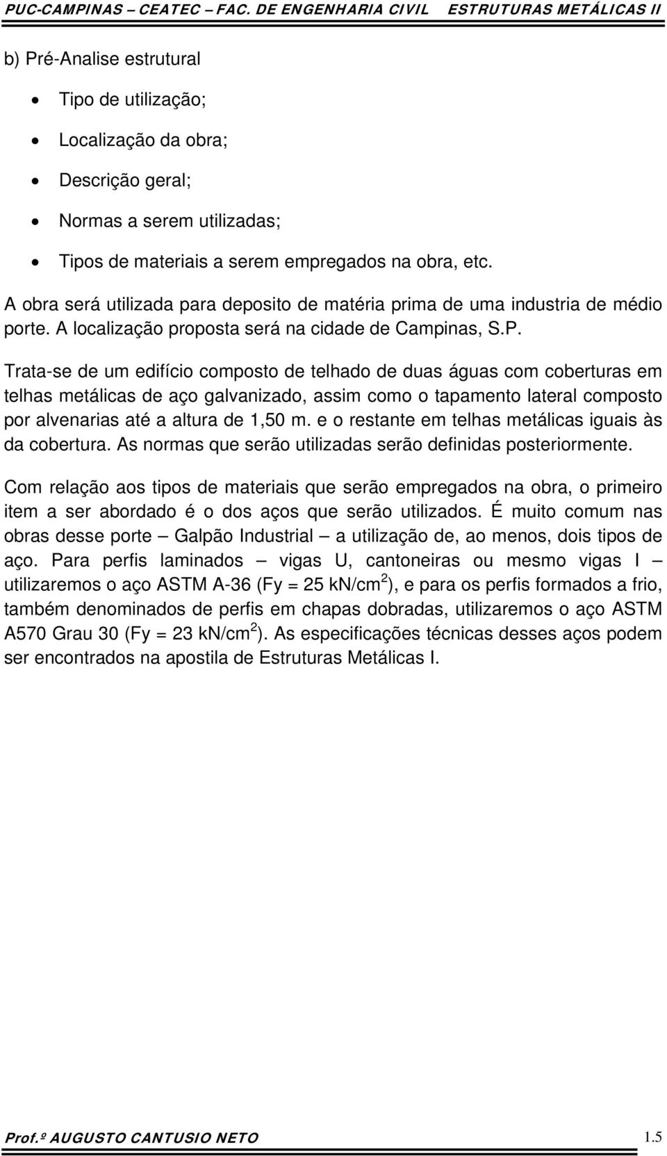 Traa-se de um ediício composo de elhado de duas águas com coberuras em elhas meálicas de aço galvanizado, assim como o apameno laeral composo por alvenarias aé a alura de 1,50 m.