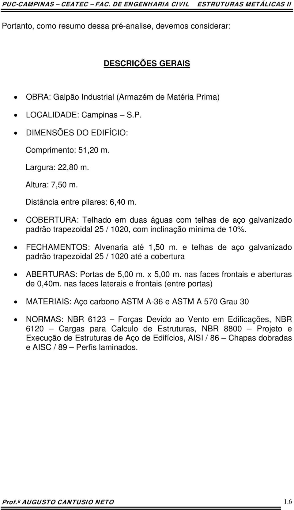 ECHAMENTOS: Alvenaria aé 1,50 m. e elhas de aço galvanizado padrão rapezoidal 5 / 100 aé a coberura ABERTURAS: Poras de 5,00 m. x 5,00 m. nas aces ronais e aberuras de 0,40m.