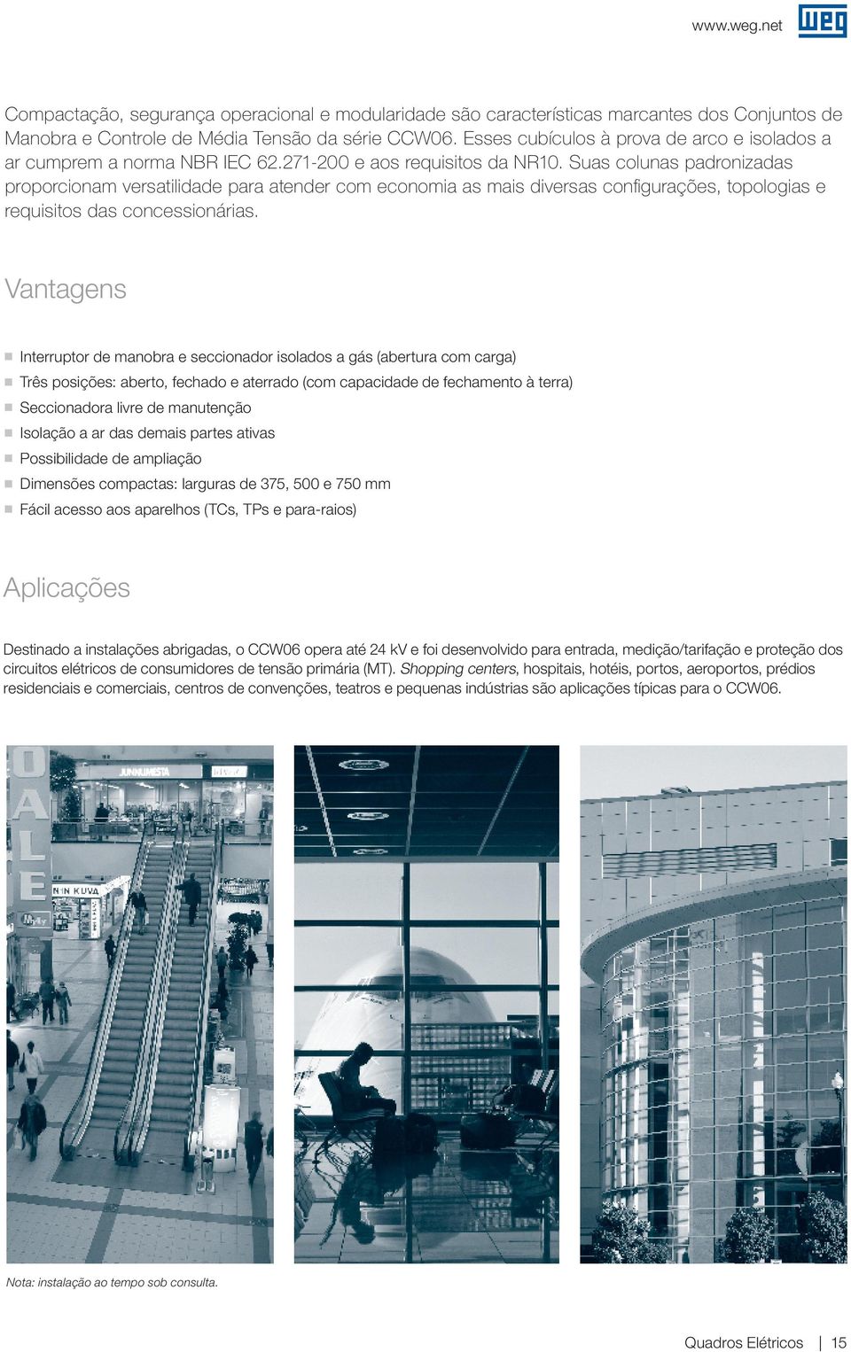 Suas colunas padronizadas proporcionam versatilidade para atender com economia as mais diversas configurações, topologias e requisitos das concessionárias.